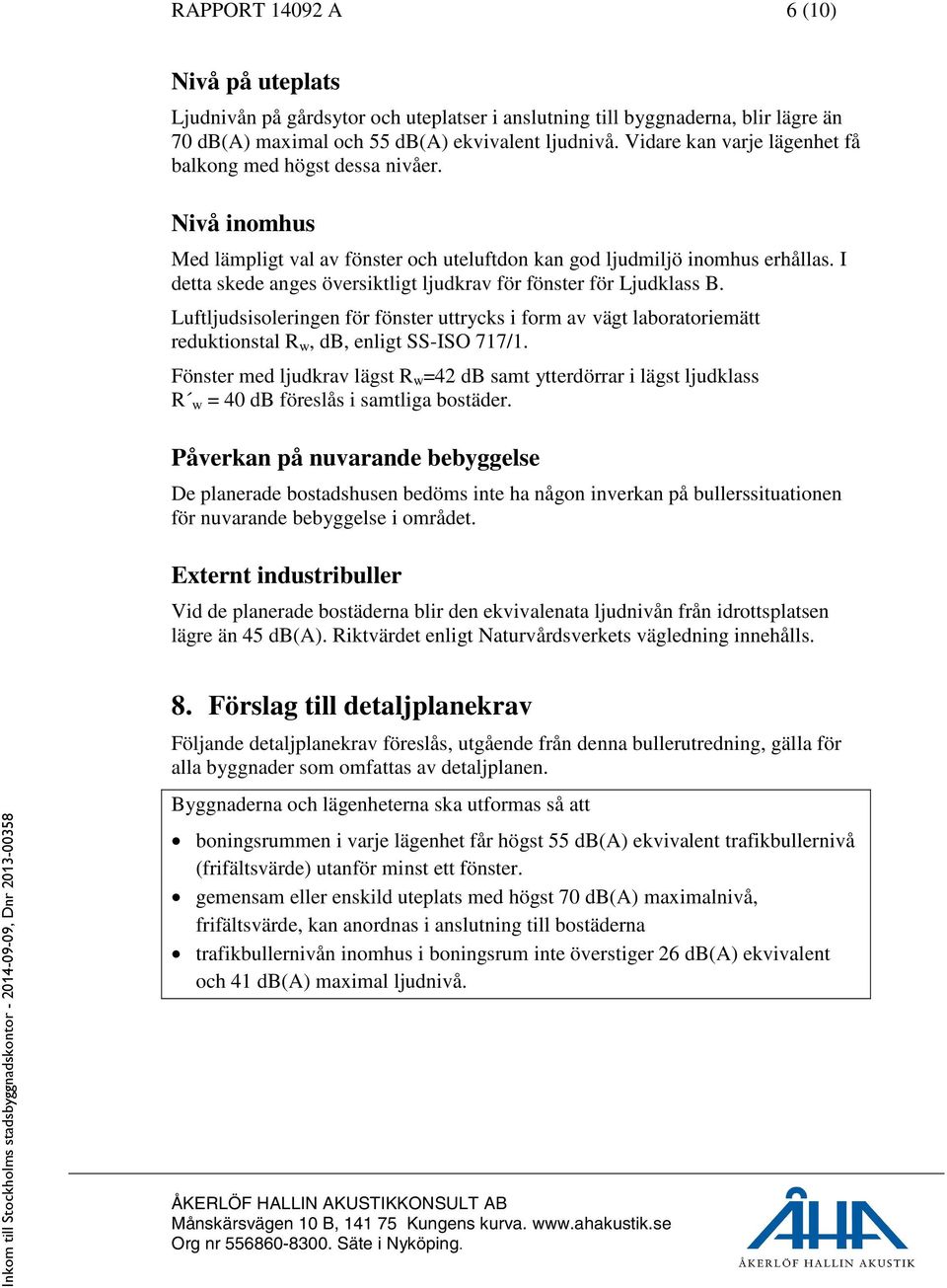 I detta skede anges översiktligt ljudkrav för fönster för Ljudklass B. Luftljudsisoleringen för fönster uttrycks i form av vägt laboratoriemätt reduktionstal R w, db, enligt SS-ISO 717/1.