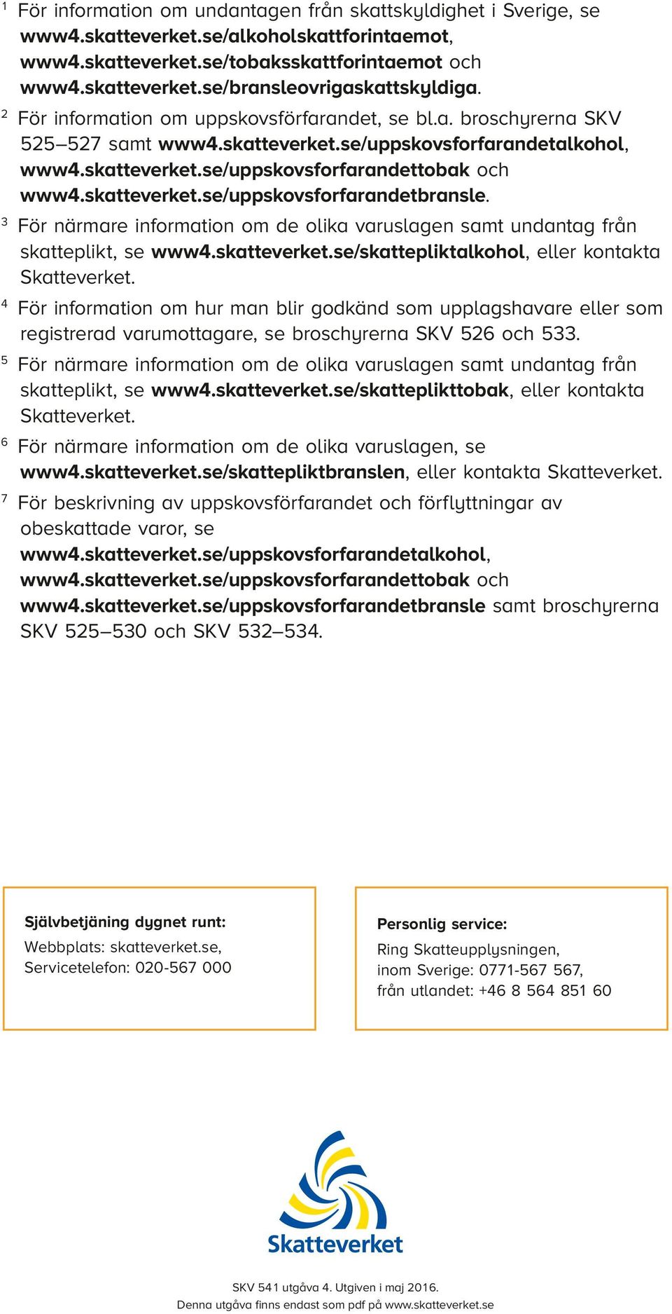 För närmare information om de olika varuslagen samt undantag från skatteplikt, se www.skatteverket.se/skattepliktalkohol, eller kontakta Skatteverket.