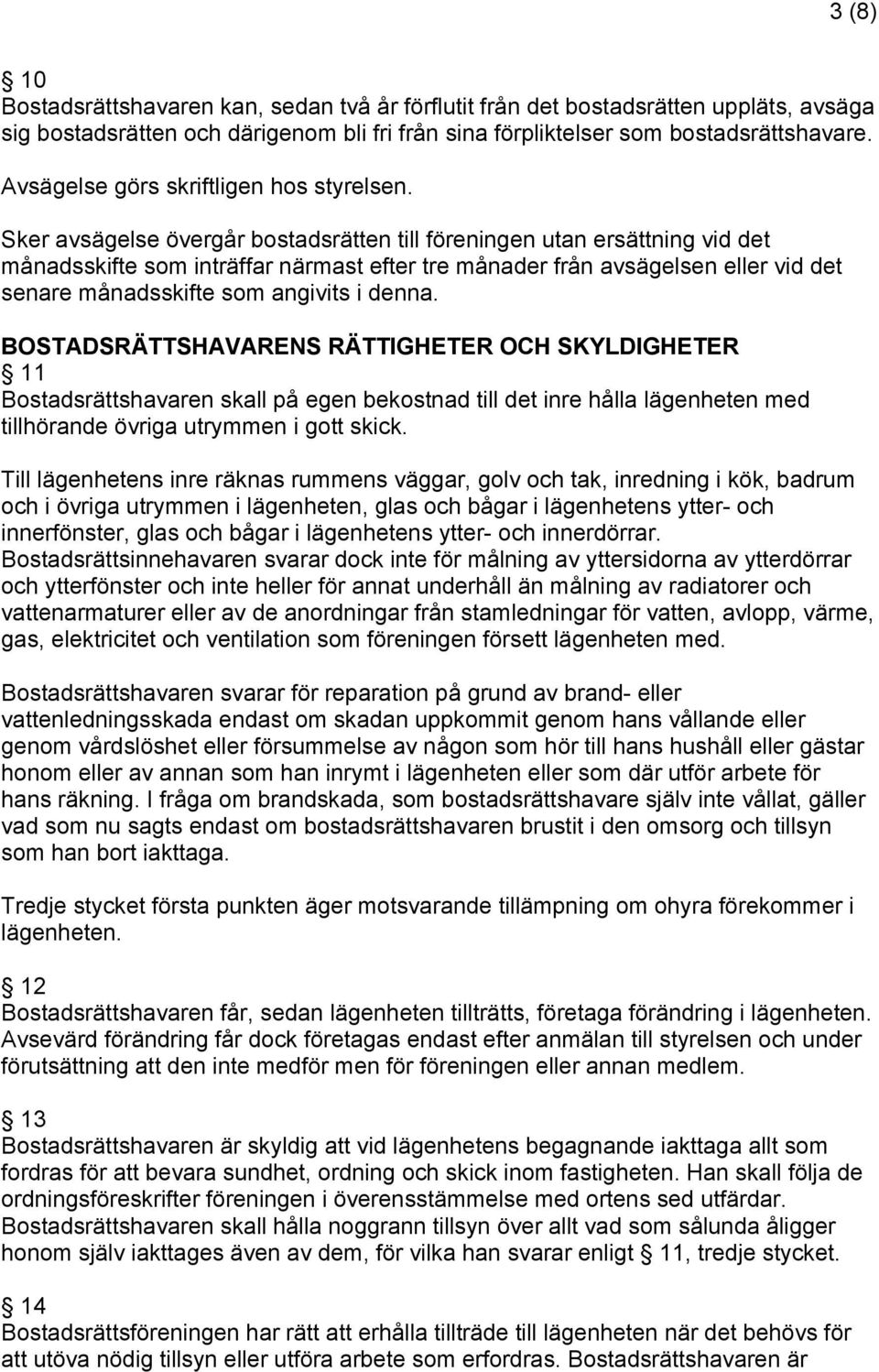 Sker avsägelse övergår bostadsrätten till föreningen utan ersättning vid det månadsskifte som inträffar närmast efter tre månader från avsägelsen eller vid det senare månadsskifte som angivits i