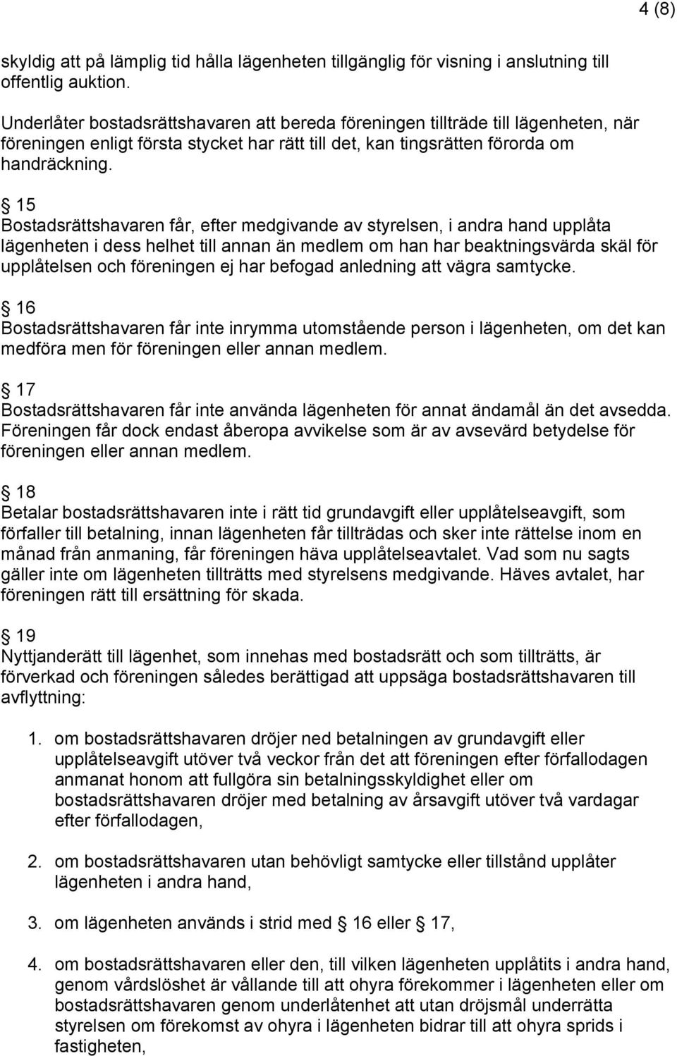 15 Bostadsrättshavaren får, efter medgivande av styrelsen, i andra hand upplåta lägenheten i dess helhet till annan än medlem om han har beaktningsvärda skäl för upplåtelsen och föreningen ej har