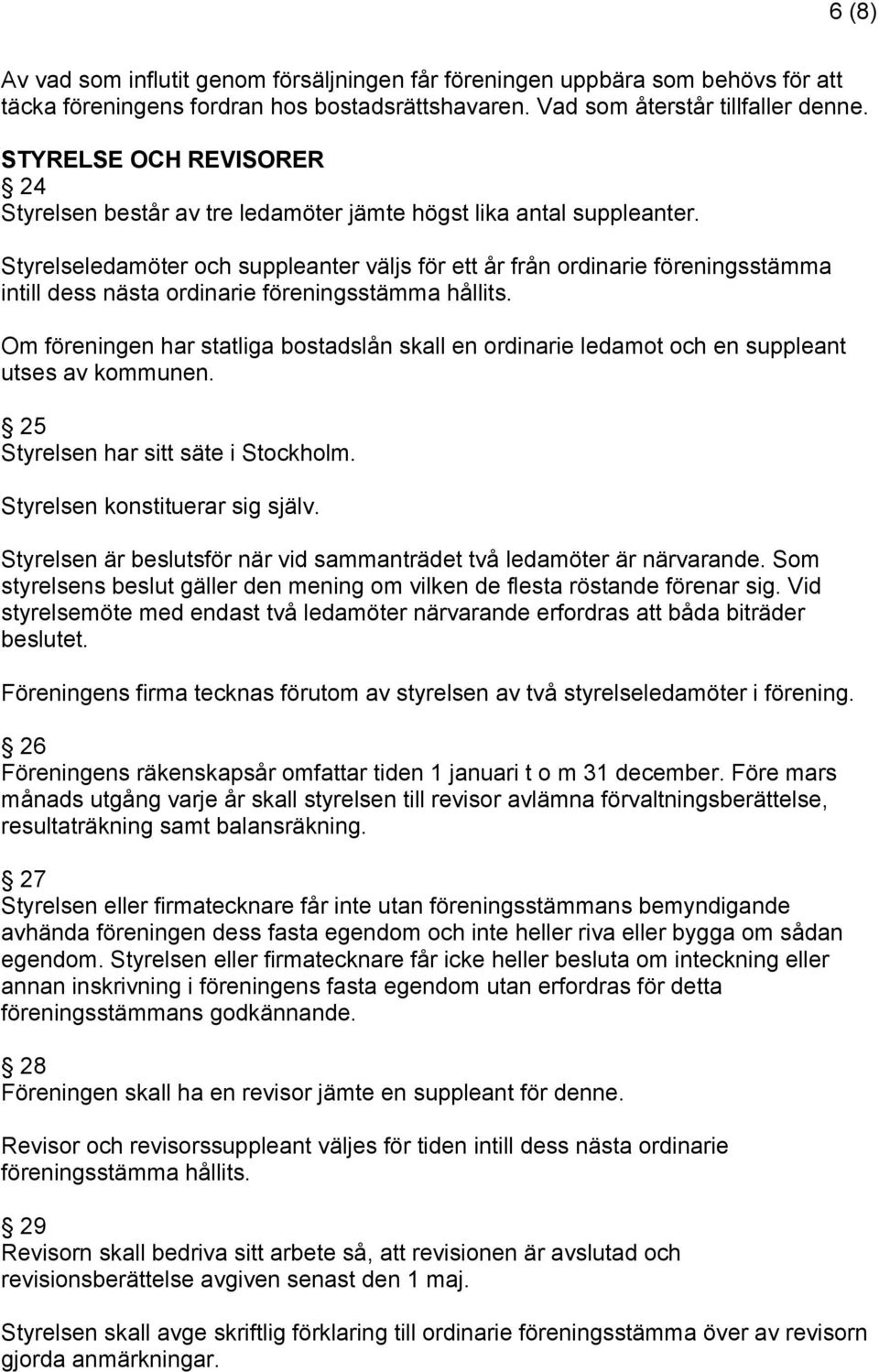 Styrelseledamöter och suppleanter väljs för ett år från ordinarie föreningsstämma intill dess nästa ordinarie föreningsstämma hållits.