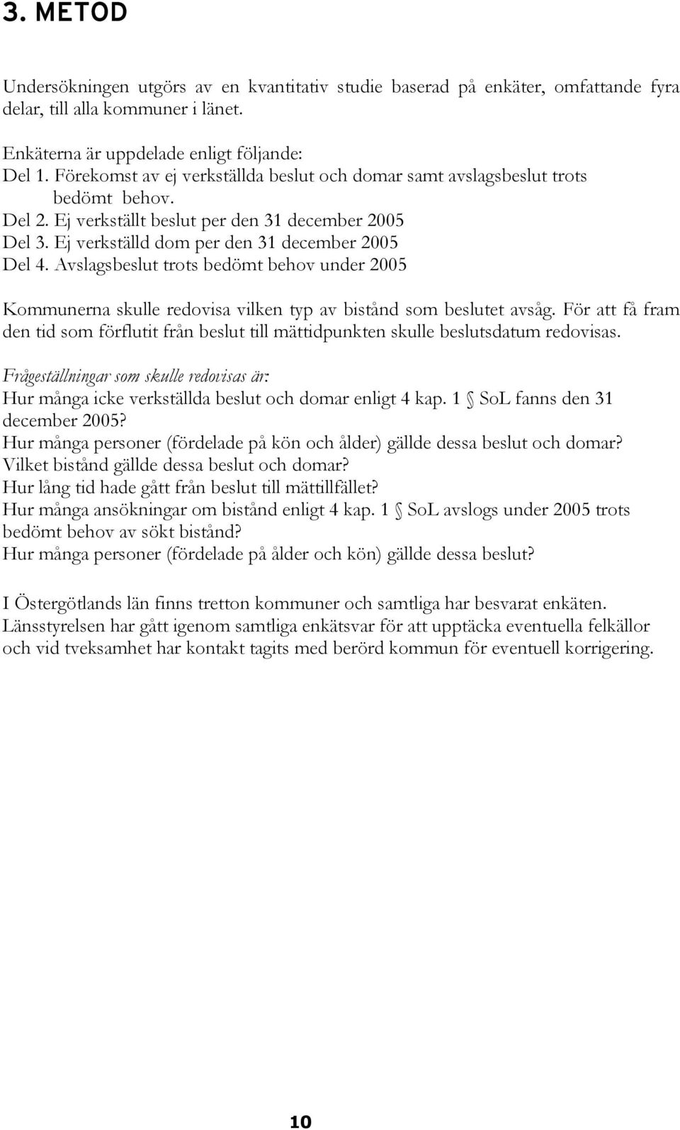 Avslagsbeslut trots bedömt behov under 2005 Kommunerna skulle redovisa vilken typ av bistånd som beslutet avsåg.