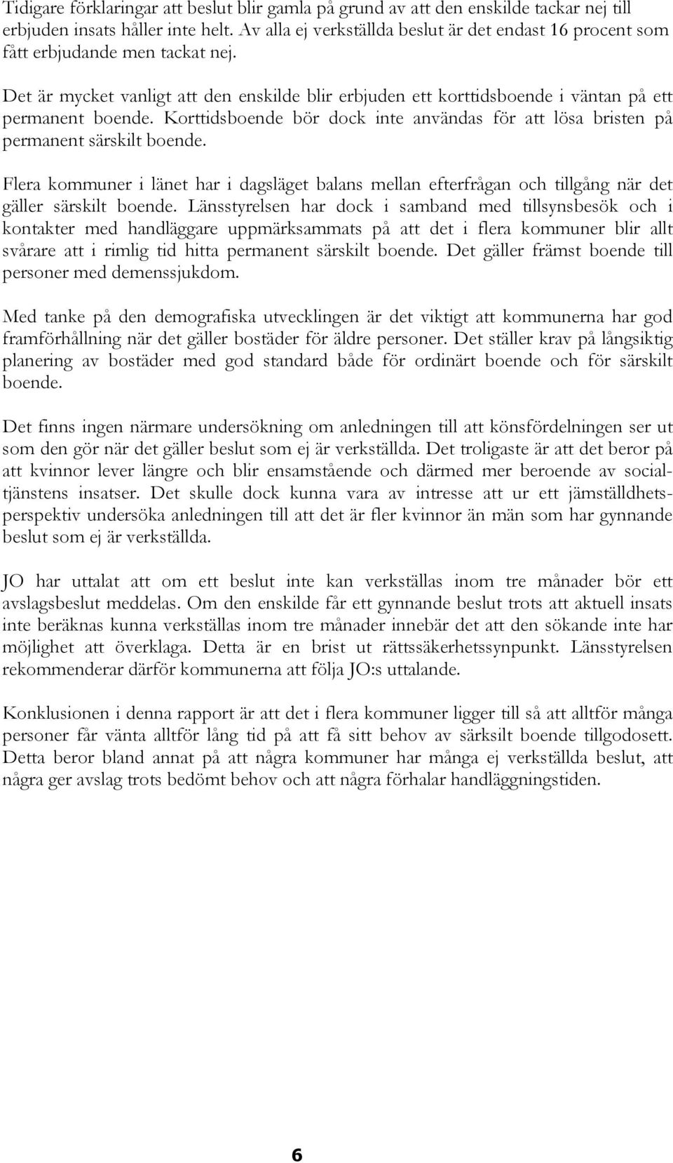Korttidsboende bör dock inte användas för att lösa bristen på permanent särskilt boende. Flera kommuner i länet har i dagsläget balans mellan efterfrågan och tillgång när det gäller särskilt boende.