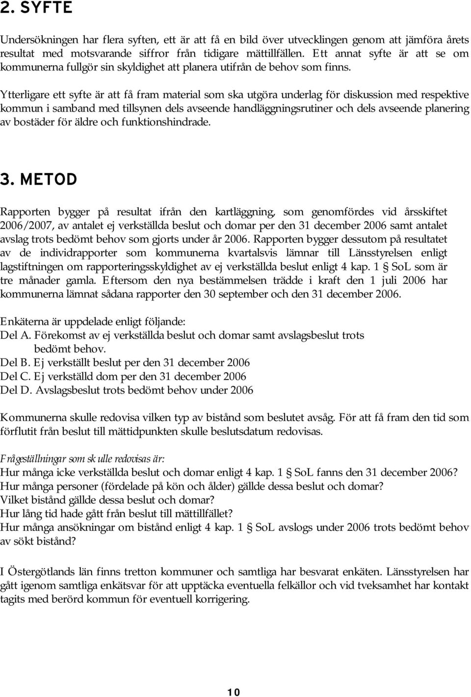 Ytterligare ett syfte är att få fram material som ska utgöra underlag för diskussion med respektive kommun i samband med tillsynen dels avseende handläggningsrutiner och dels avseende planering av