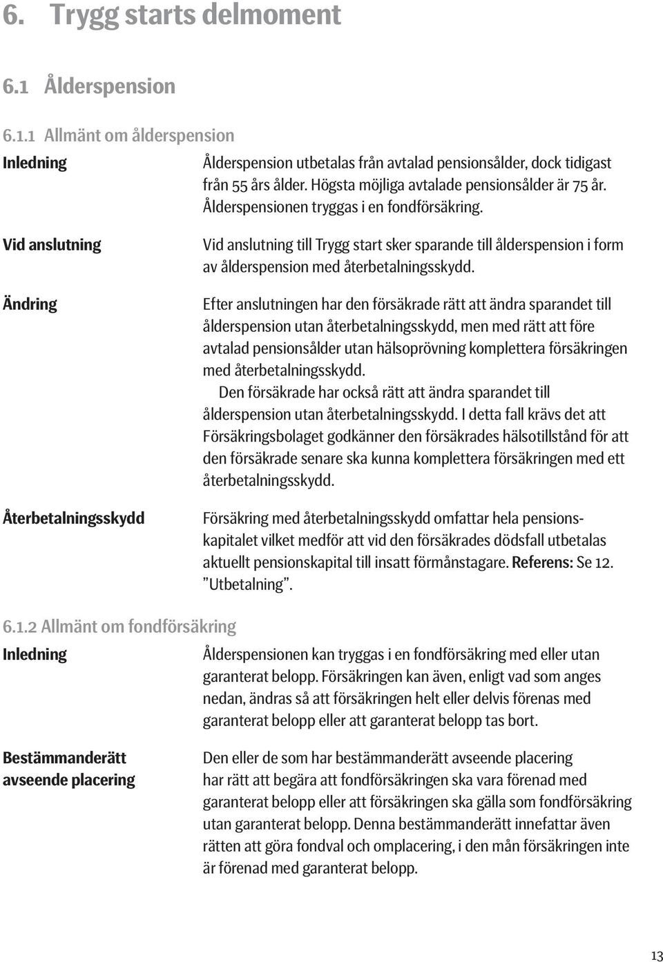 Vid anslutning Ändring Återbetalningsskydd Vid anslutning till Trygg start sker sparande till ålderspension i form av ålderspension med återbetalningsskydd.