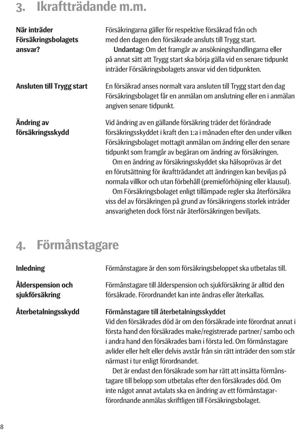 Undantag: Om det framgår av ansökningshandlingarna eller på annat sätt att Trygg start ska börja gälla vid en senare tidpunkt inträder Försäkringsbolagets ansvar vid den tidpunkten.