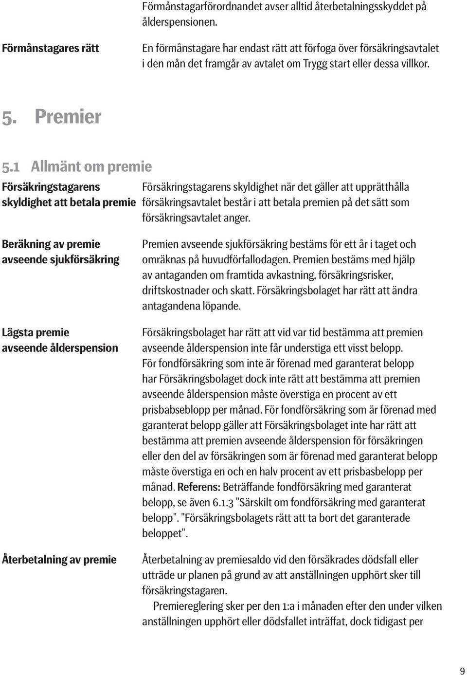 1 Allmänt om premie Försäkringstagarens Försäkringstagarens skyldighet när det gäller att upprätthålla skyldighet att betala premie försäkringsavtalet består i att betala premien på det sätt som