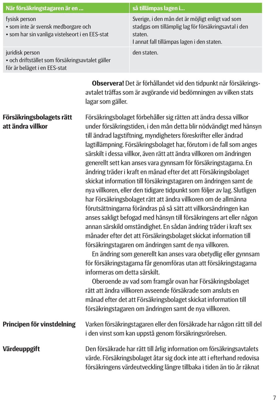 tillämpas lagen i... Sverige, i den mån det är möjligt enligt vad som stadgas om tillämplig lag för försäkringsavtal i den staten. I annat fall tillämpas lagen i den staten. den staten. Observera!