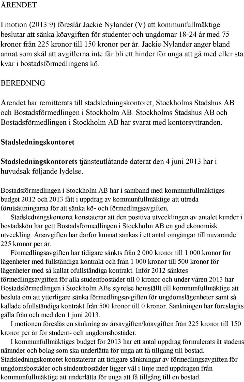 BEREDNING Ärendet har remitterats till stadsledningskontoret, Stockholms Stadshus AB och Bostadsförmedlingen i Stockholm AB.