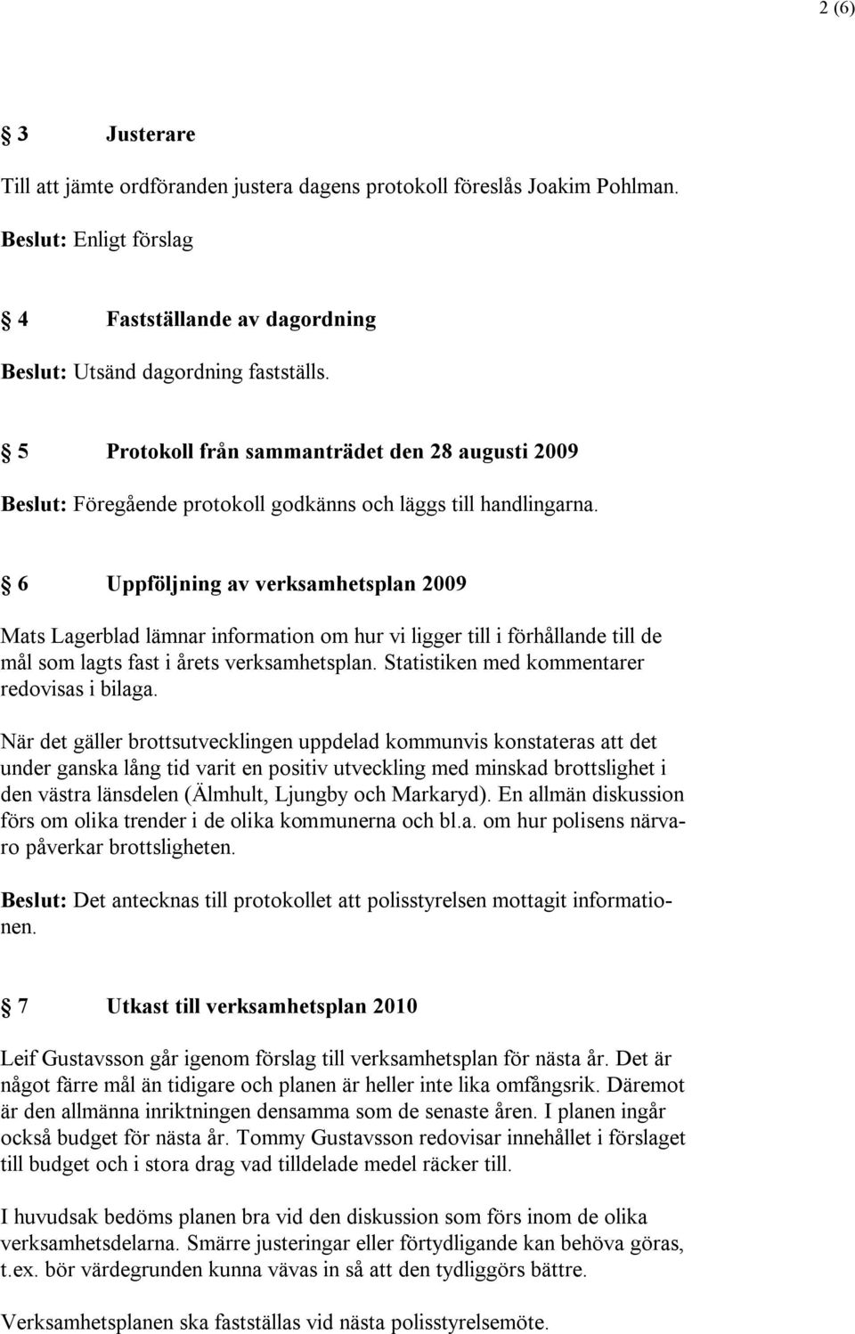 6 Uppföljning av verksamhetsplan 2009 Mats Lagerblad lämnar information om hur vi ligger till i förhållande till de mål som lagts fast i årets verksamhetsplan.