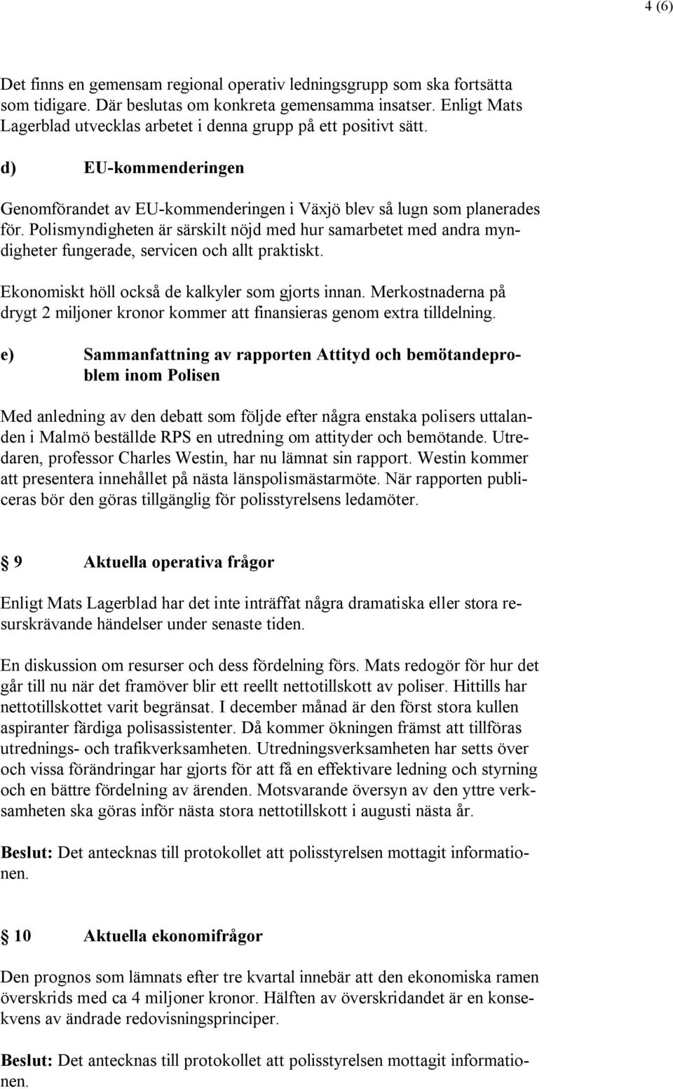 Polismyndigheten är särskilt nöjd med hur samarbetet med andra myndigheter fungerade, servicen och allt praktiskt. Ekonomiskt höll också de kalkyler som gjorts innan.