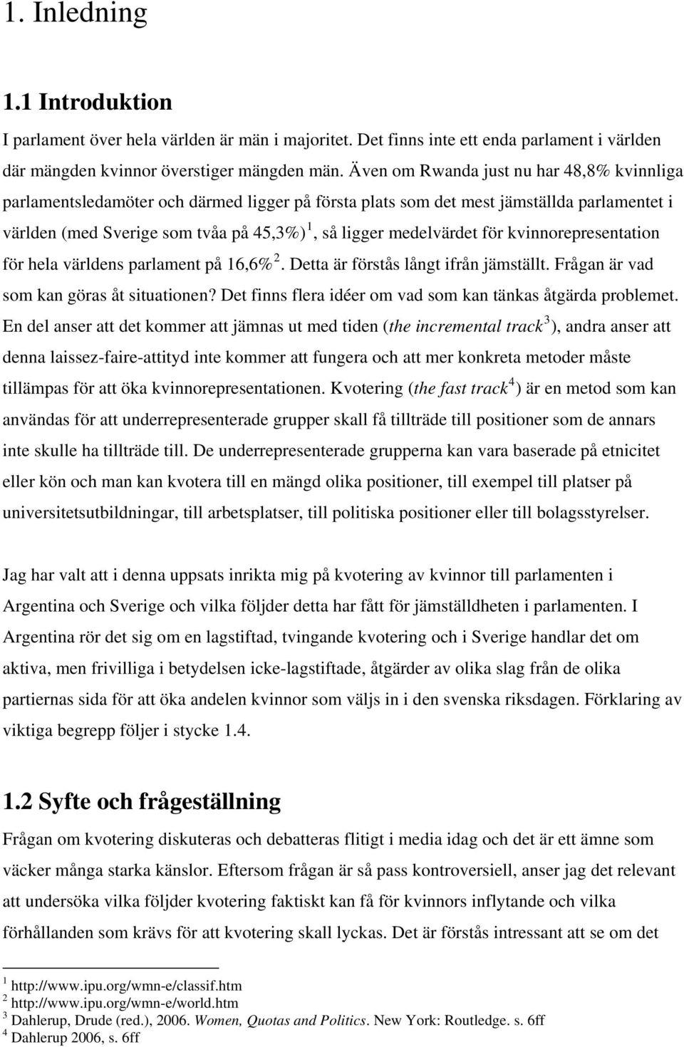 för kvinnorepresentation för hela världens parlament på 16,6% 2. Detta är förstås långt ifrån jämställt. Frågan är vad som kan göras åt situationen?