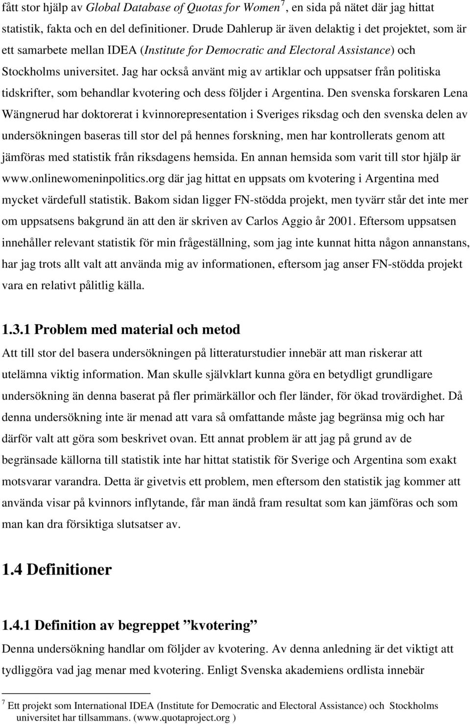 Jag har också använt mig av artiklar och uppsatser från politiska tidskrifter, som behandlar kvotering och dess följder i Argentina.