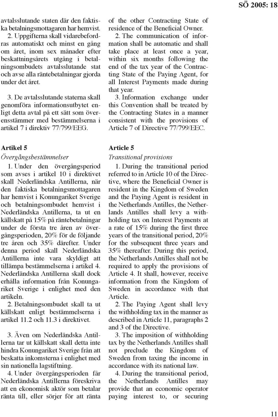 under det året. 3. De avtalsslutande staterna skall genomföra informationsutbytet enligt detta avtal på ett sätt som överensstämmer med bestämmelserna i artikel 7 i direktiv 77/799/EEG.