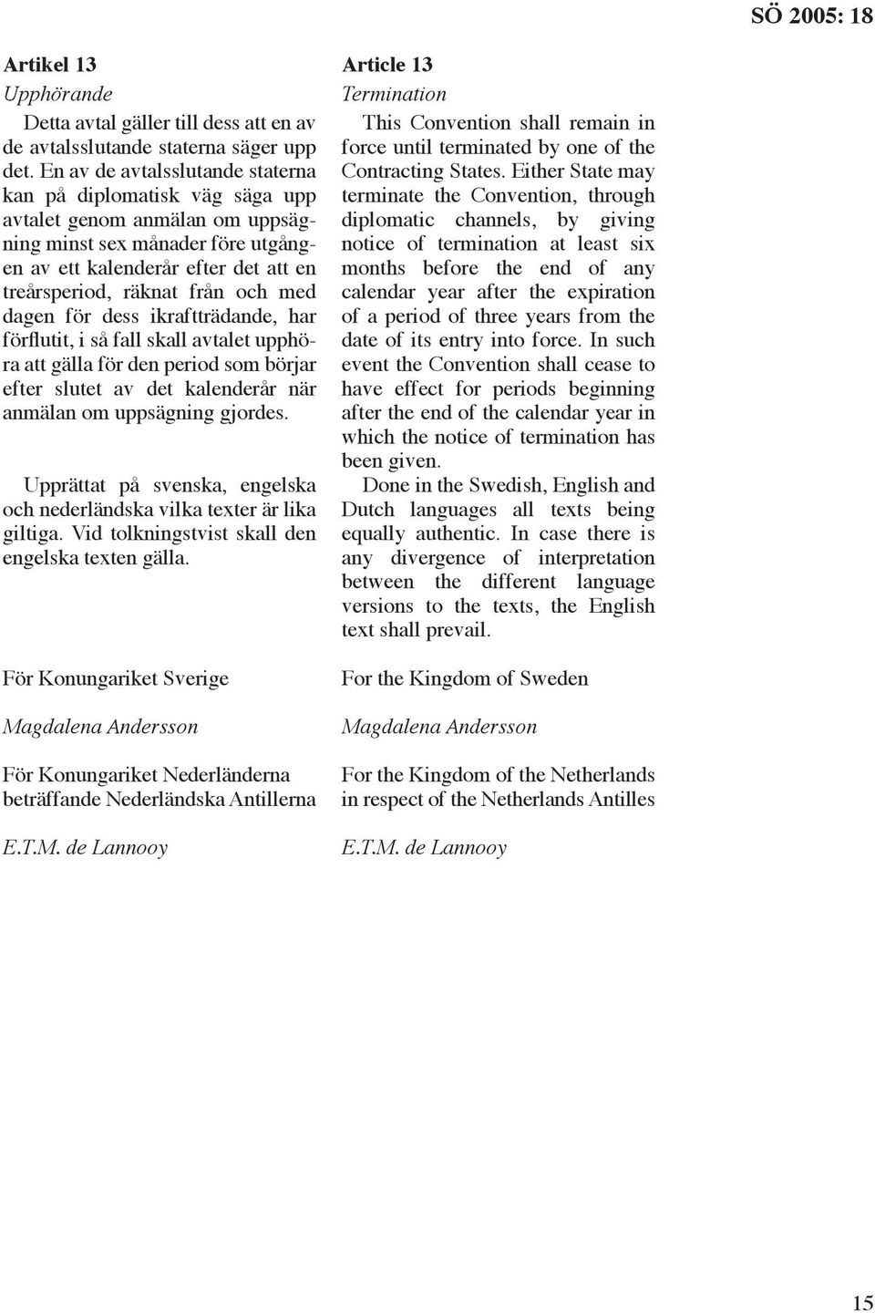 med dagen för dess ikraftträdande, har förflutit, i så fall skall avtalet upphöra att gälla för den period som börjar efter slutet av det kalenderår när anmälan om uppsägning gjordes.