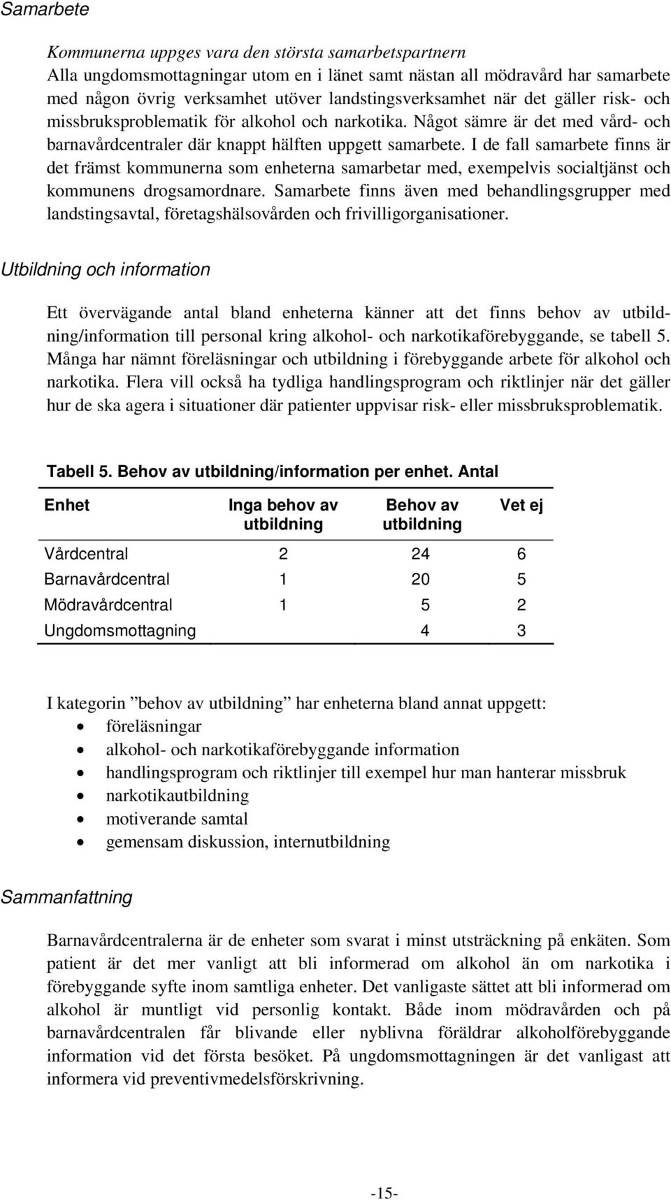 I de fall samarbete finns är det främst kommunerna som enheterna samarbetar med, exempelvis socialtjänst och kommunens drogsamordnare.