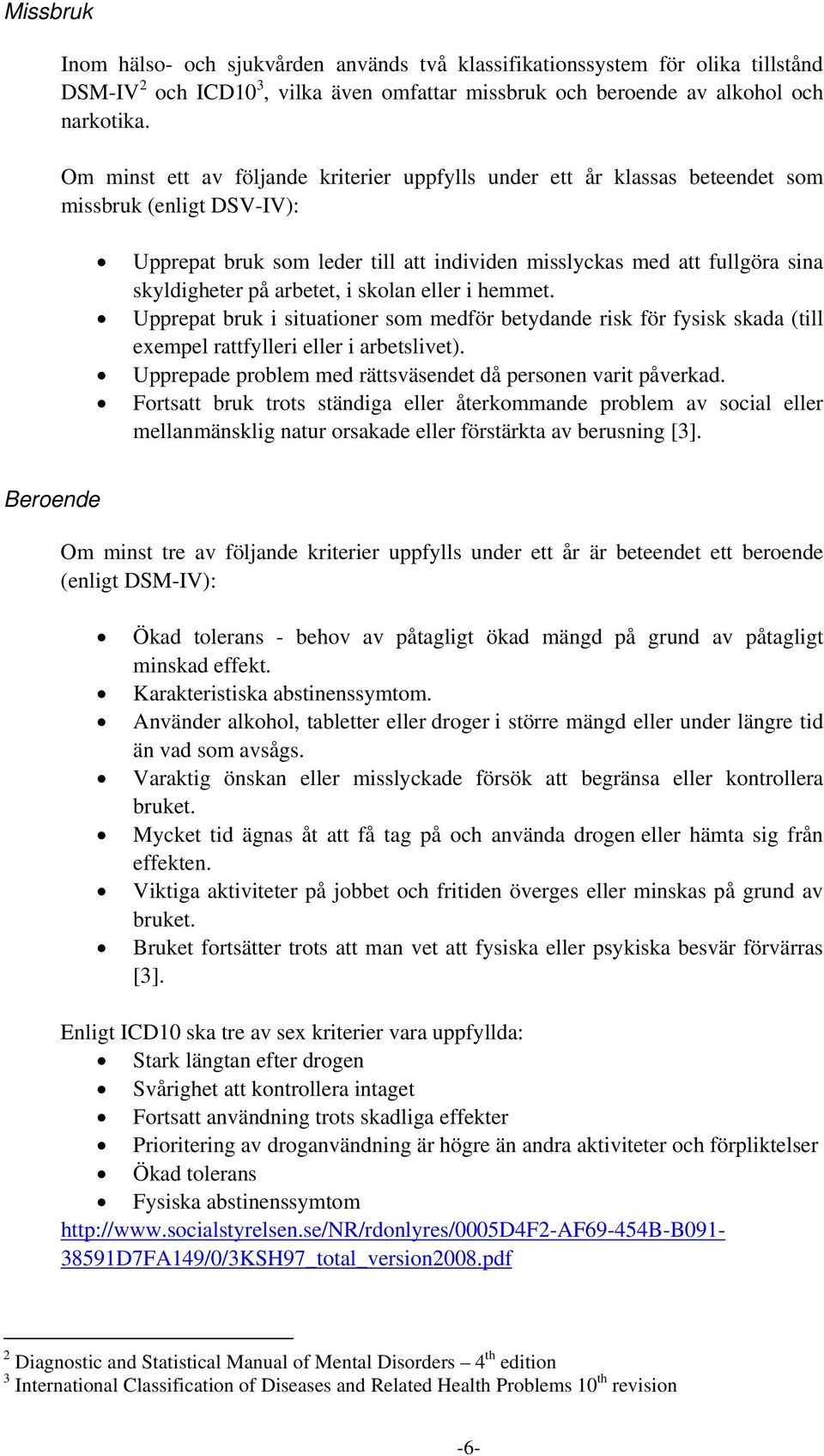 arbetet, i skolan eller i hemmet. Upprepat bruk i situationer som medför betydande risk för fysisk skada (till exempel rattfylleri eller i arbetslivet).