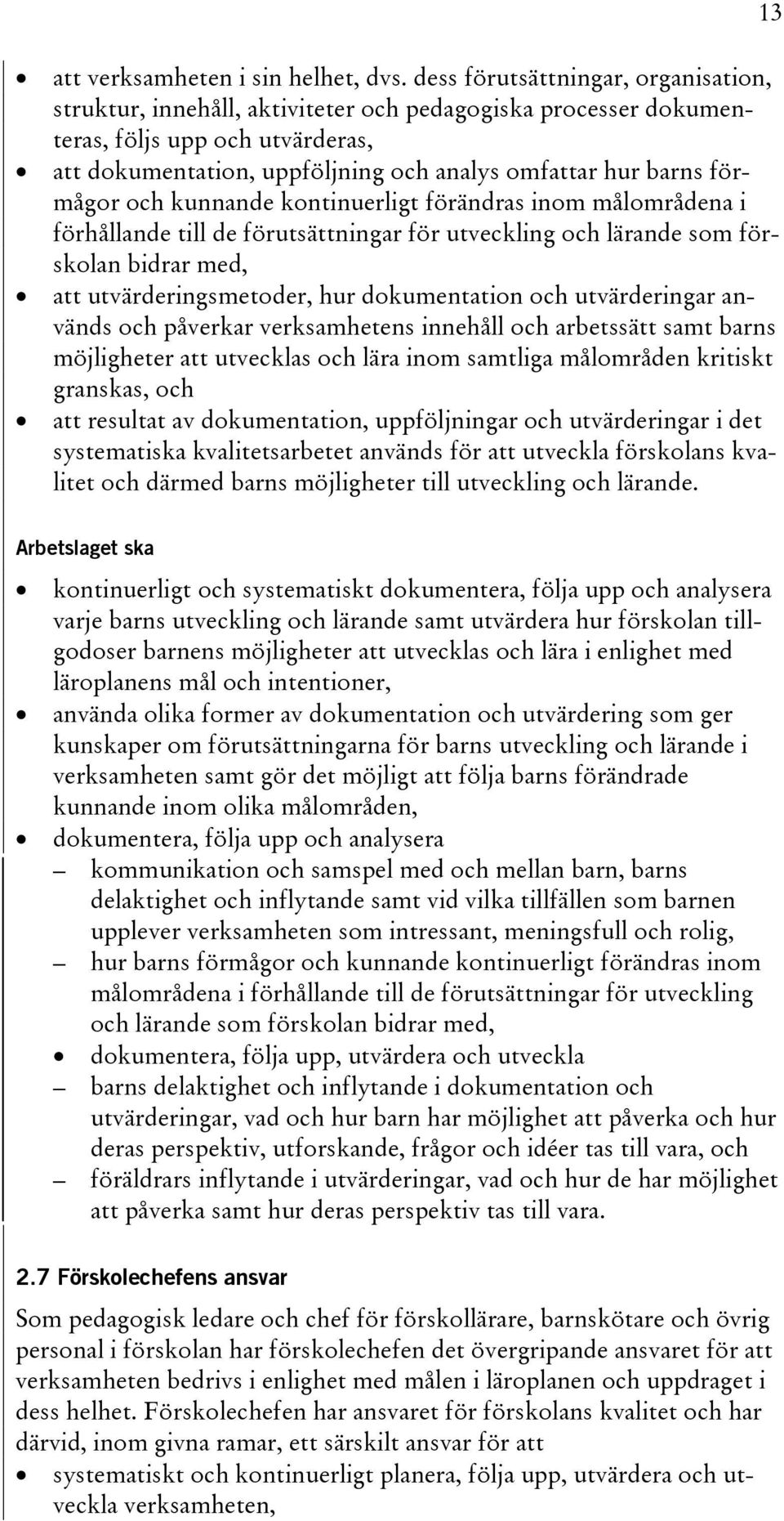 förmågor och kunnande kontinuerligt förändras inom målområdena i förhållande till de förutsättningar för utveckling och lärande som förskolan bidrar med, att utvärderingsmetoder, hur dokumentation