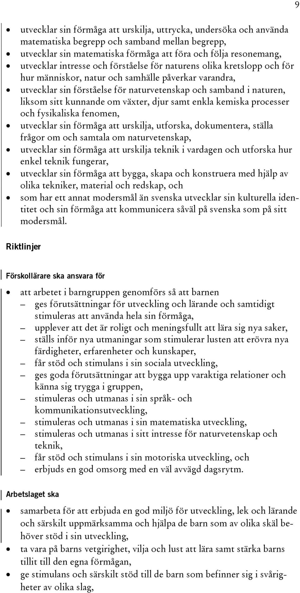 växter, djur samt enkla kemiska processer och fysikaliska fenomen, utvecklar sin förmåga att urskilja, utforska, dokumentera, ställa frågor om och samtala om naturvetenskap, utvecklar sin förmåga att