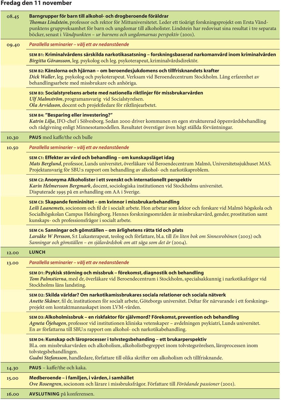 Lindstein har redovisat sina resultat i tre separata böcker, senast i Vändpunkten ur barnens och ungdomarnas perspektiv (2001). 09.