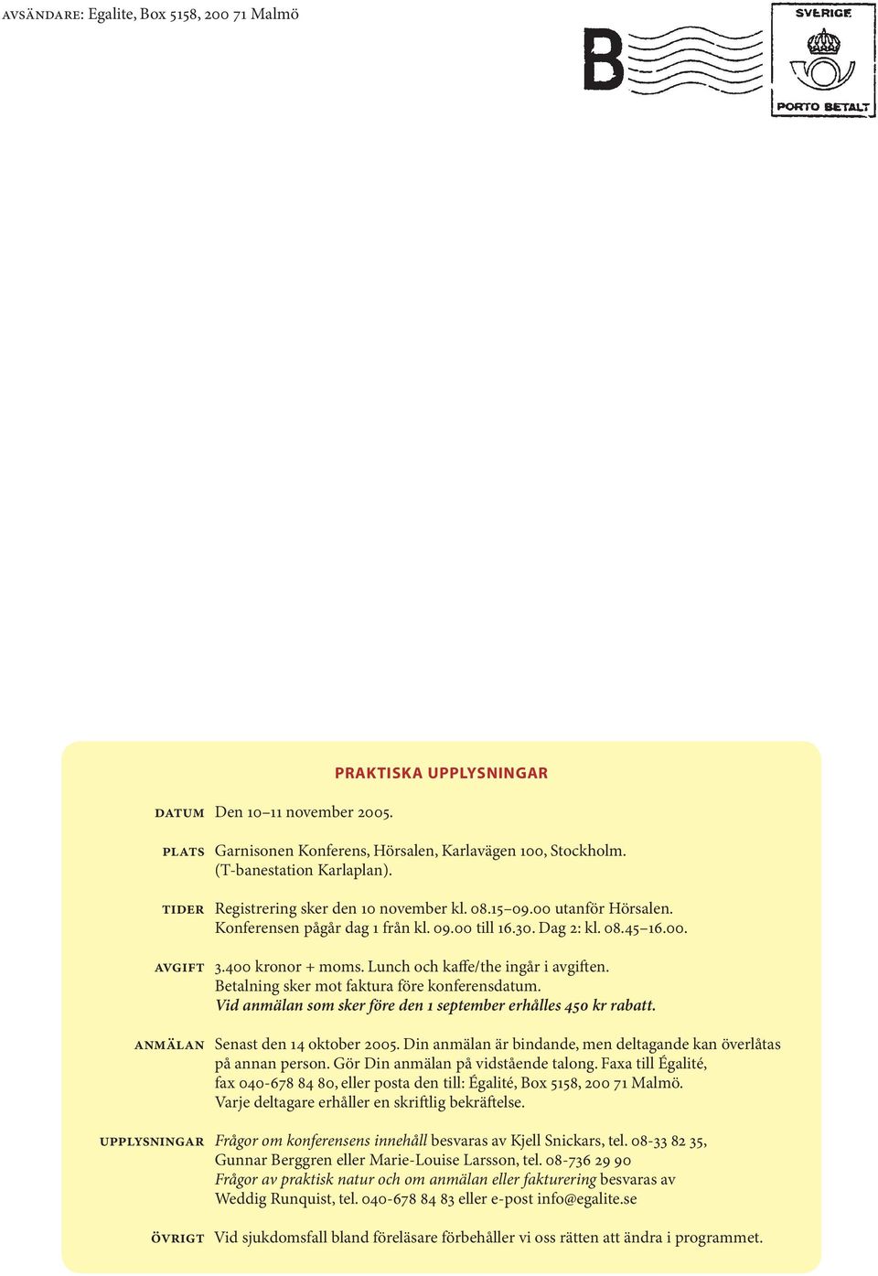 Lunch och kaffe/the ingår i avgiften. Betalning sker mot fak tura före konferensdatum. Vid anmälan som sker före den 1 september erhålles 450 kr rabatt. anmälan Senast den 14 oktober 2005.