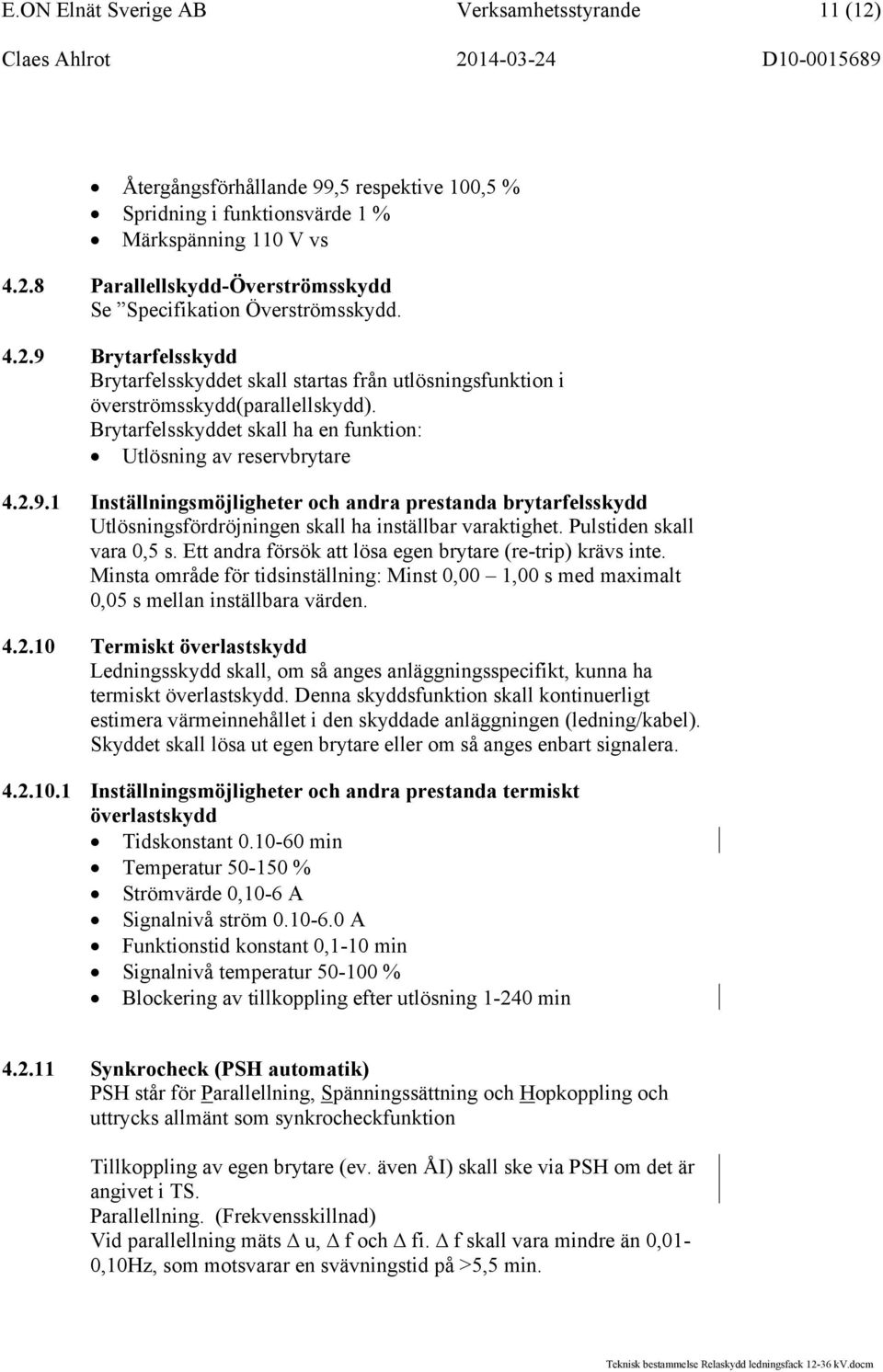 Pulstiden skall vara 0,5 s. Ett andra försök att lösa egen brytare (re-trip) krävs inte. Minsta område för tidsinställning: Minst 0,00 1,00 s med maximalt 0,05 s mellan inställbara värden. 4.2.