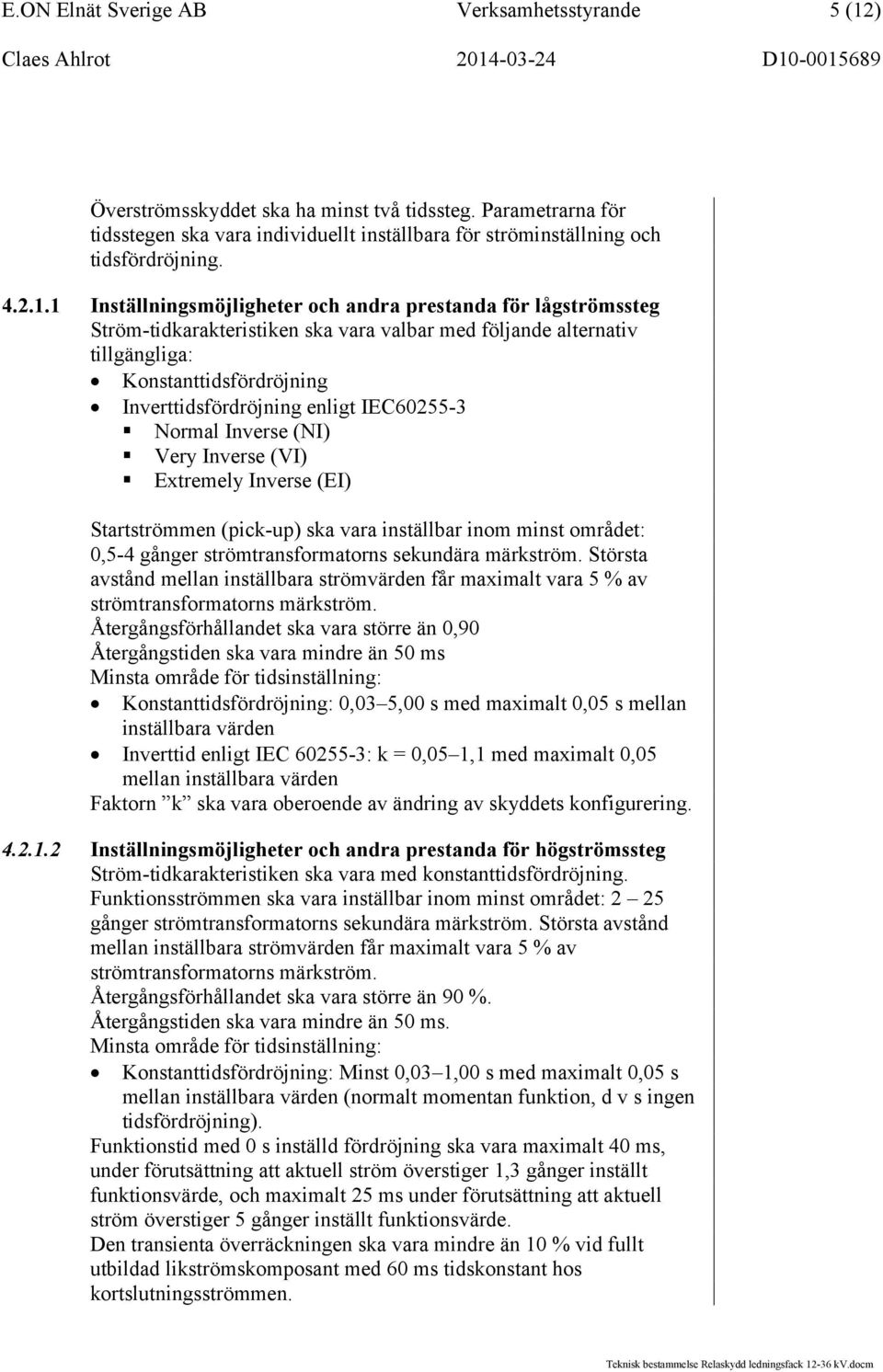 IEC60255-3 Normal Inverse (NI) Very Inverse (VI) Extremely Inverse (EI) Startströmmen (pick-up) ska vara inställbar inom minst området: 0,5-4 gånger strömtransformatorns sekundära märkström.