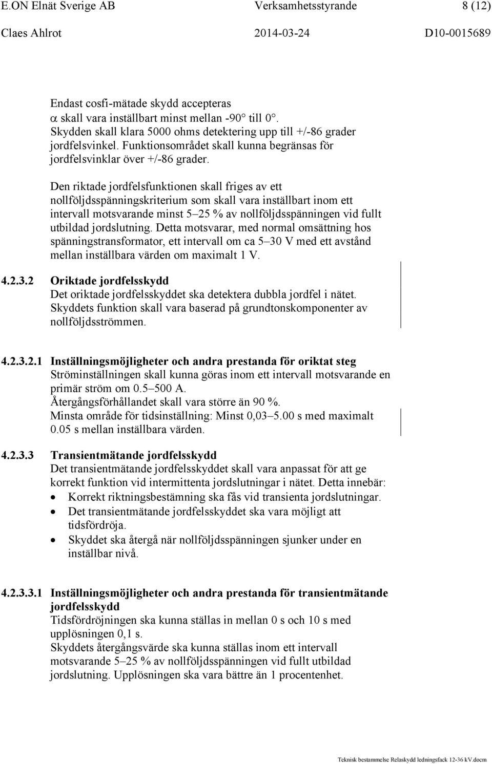 Den riktade jordfelsfunktionen skall friges av ett nollföljdsspänningskriterium som skall vara inställbart inom ett intervall motsvarande minst 5 25 % av nollföljdsspänningen vid fullt utbildad