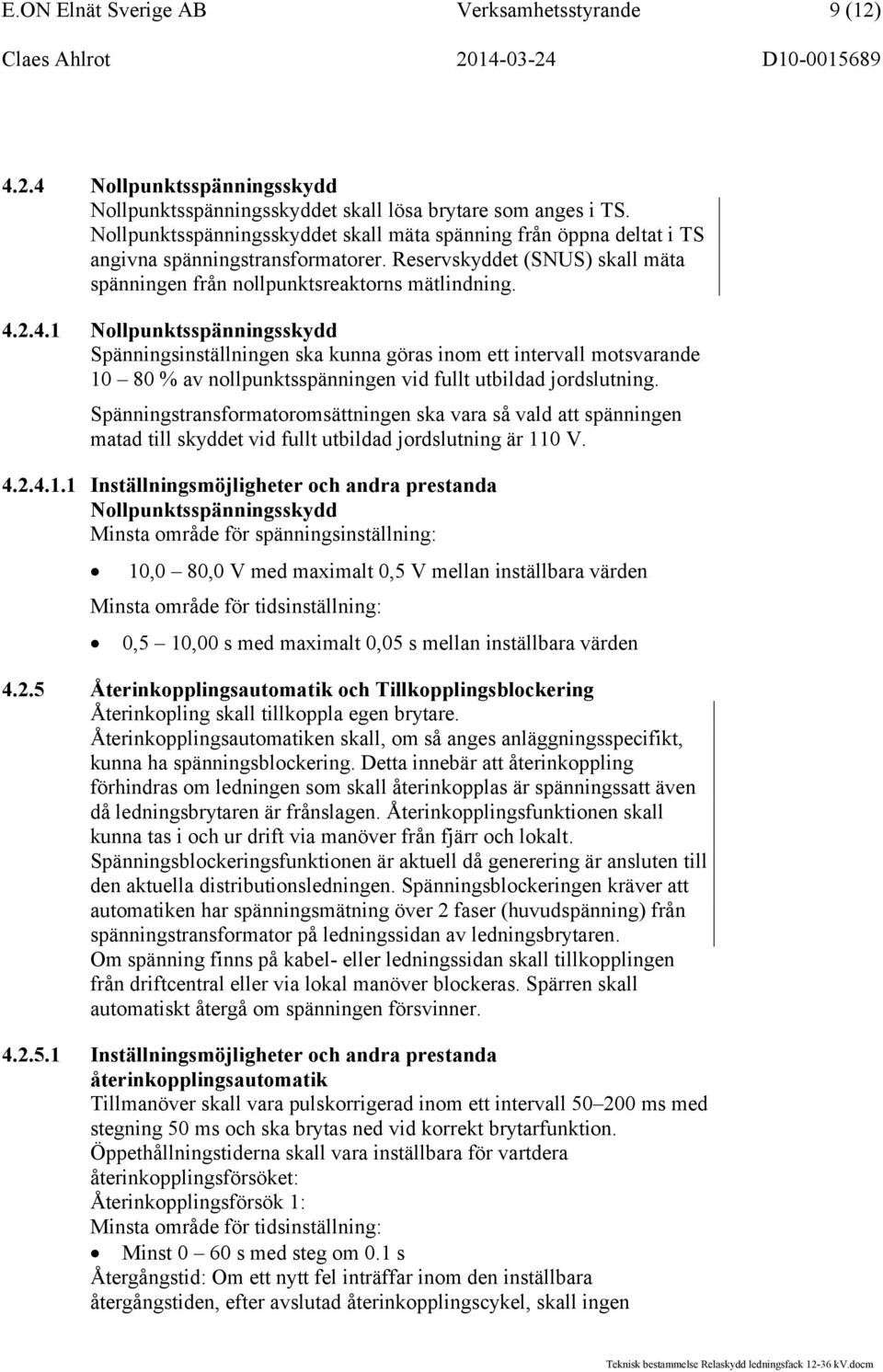 2.4.1 Nollpunktsspänningsskydd Spänningsinställningen ska kunna göras inom ett intervall motsvarande 10 80 % av nollpunktsspänningen vid fullt utbildad jordslutning.