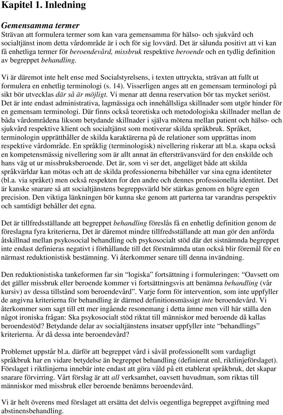 Vi är däremot inte helt ense med Socialstyrelsens, i texten uttryckta, strävan att fullt ut formulera en enhetlig terminologi (s. 14).