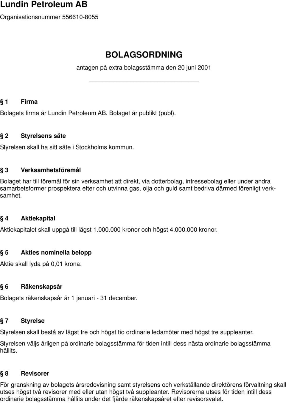 3 Verksamhetsföremål Bolaget har till föremål för sin verksamhet att direkt, via dotterbolag, intressebolag eller under andra samarbetsformer prospektera efter och utvinna gas, olja och guld samt