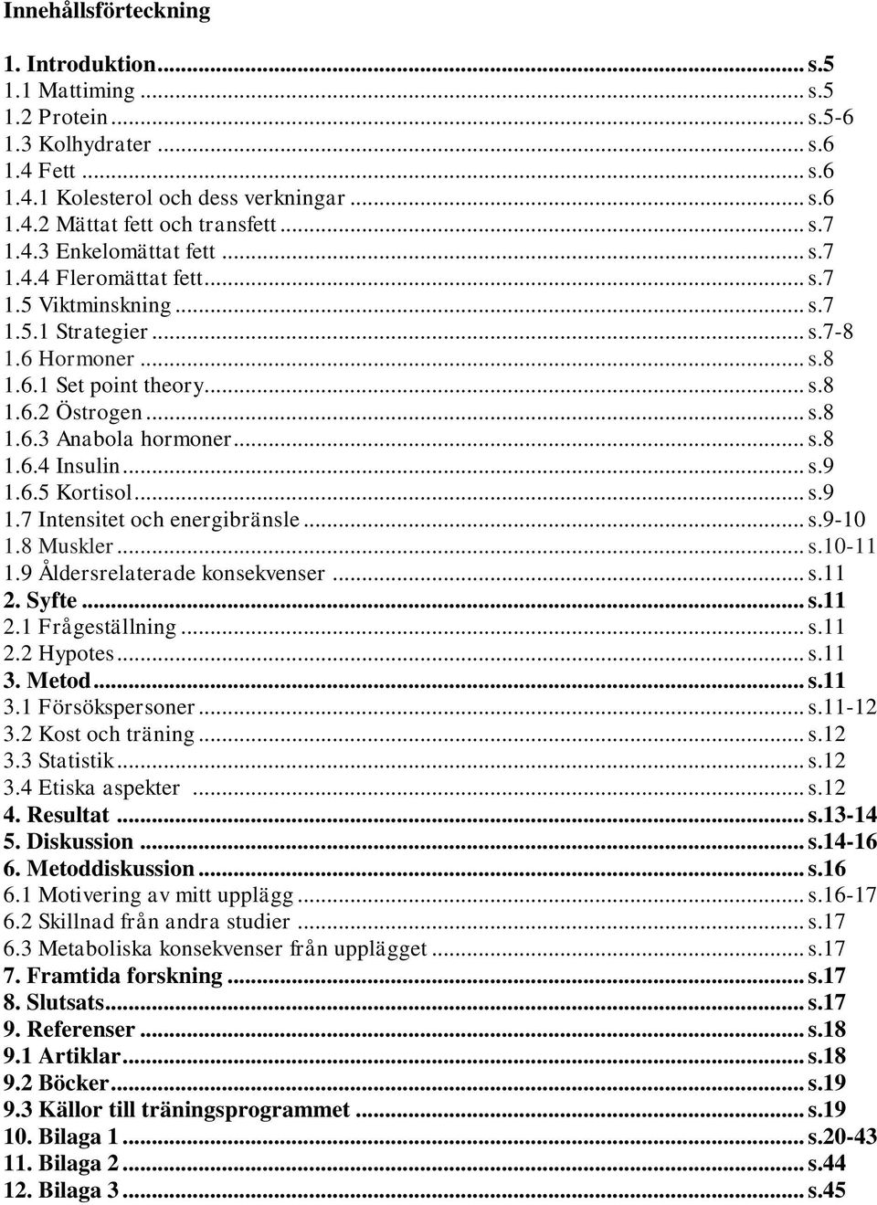 .. s.8 1.6.4 Insulin... s.9 1.6.5 Kortisol... s.9 1.7 Intensitet och energibränsle... s.9-10 1.8 Muskler... s.10-11 1.9 Åldersrelaterade konsekvenser... s.11 2. Syfte... s.11 2.1 Frågeställning... s.11 2.2 Hypotes.