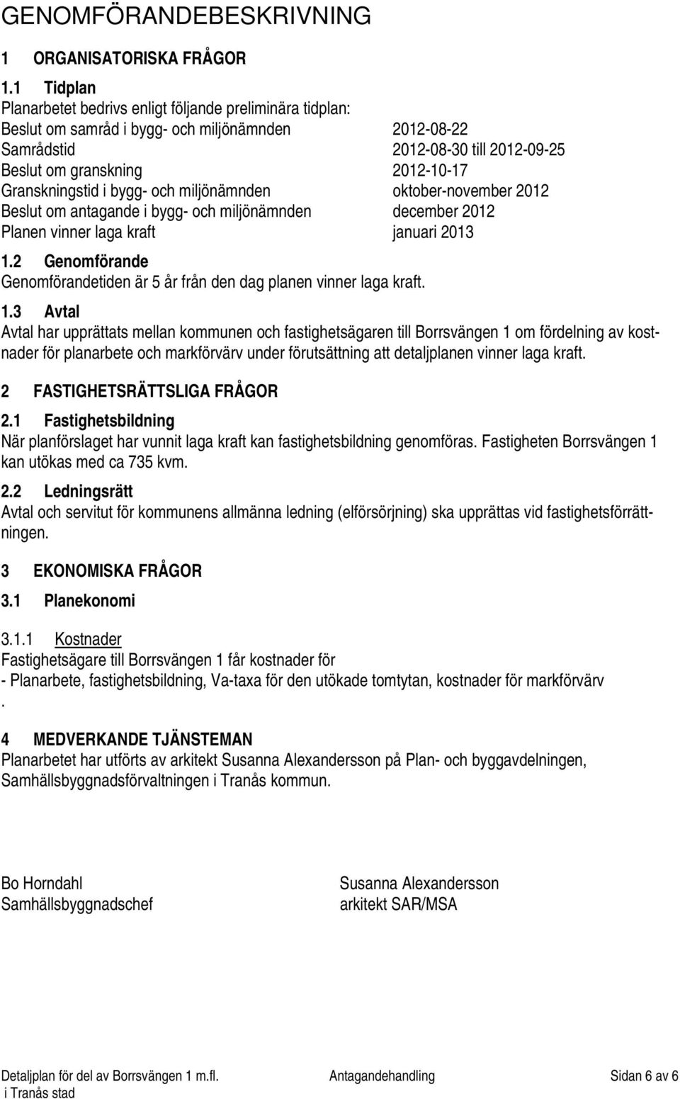 Granskningstid i bygg- och miljönämnden oktober-november 2012 Beslut om antagande i bygg- och miljönämnden december 2012 Planen vinner laga kraft januari 2013 1.