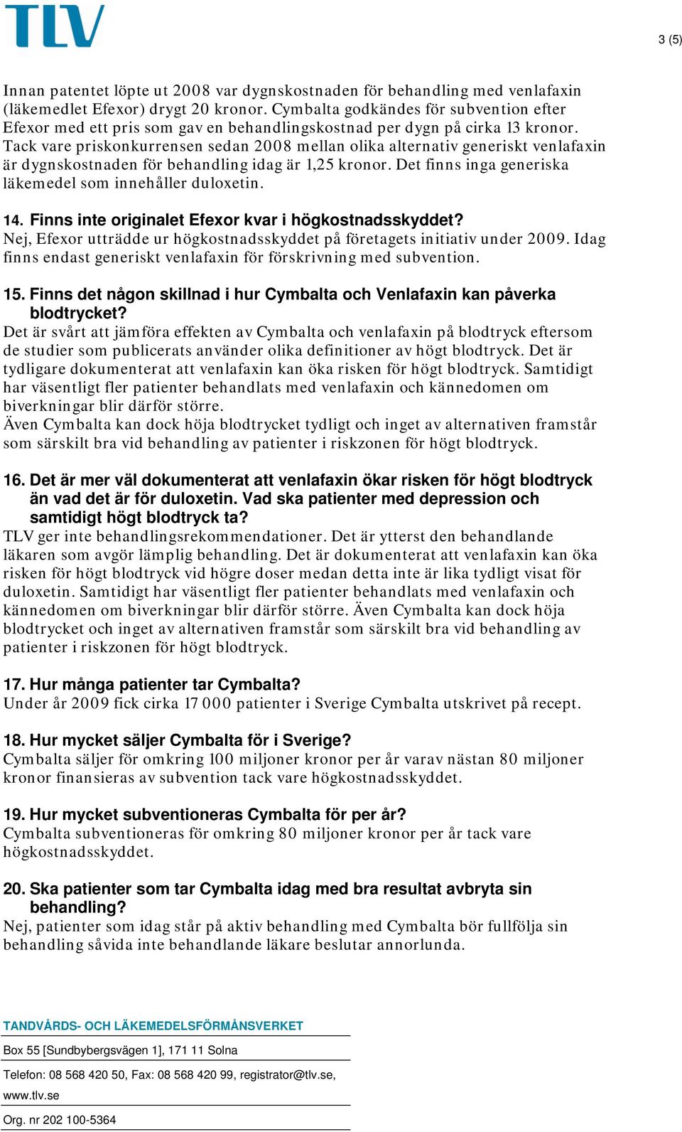 Tack vare priskonkurrensen sedan 2008 mellan olika alternativ generiskt venlafaxin är dygnskostnaden för behandling idag är 1,25 kronor. Det finns inga generiska läkemedel som innehåller duloxetin.