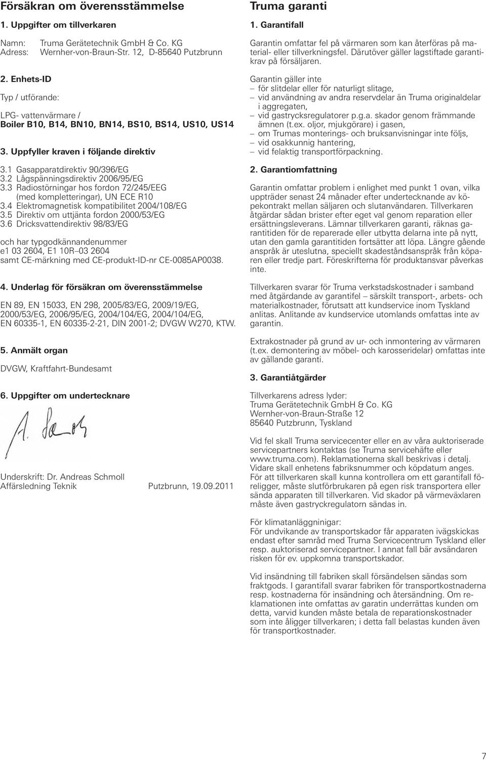 Enhets-ID Typ / utförande: LPG- vattenvärmare / Boiler B10, B14, BN10, BN14, BS10, BS14, US10, US14 3. Uppfyller kraven i följande direktiv 3.1 Gasapparatdirektiv 90/396/EG 3.