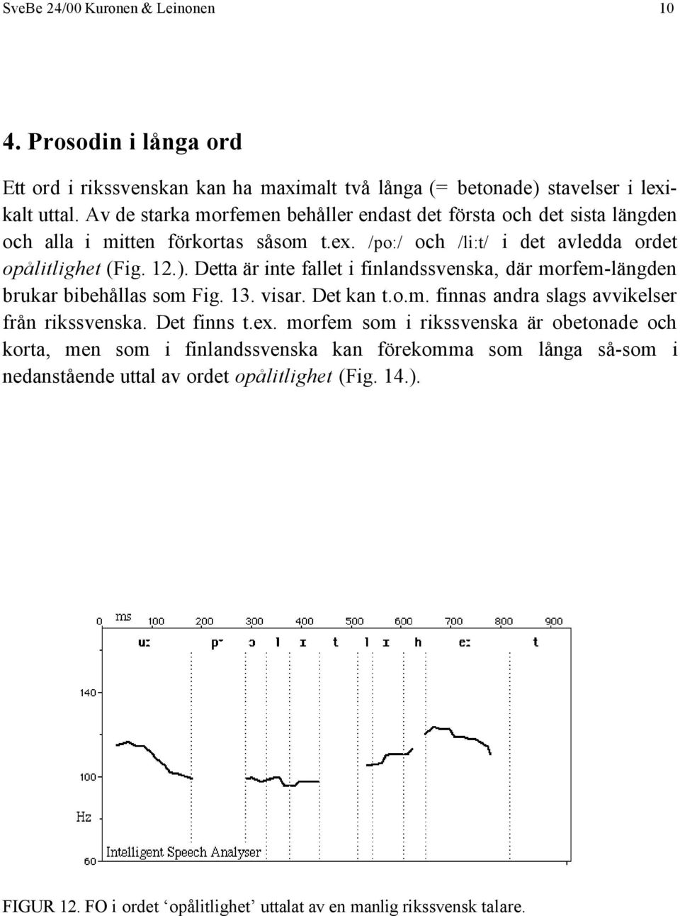 Detta är inte fallet i finlandssvenska, där morfem-längden brukar bibehållas som Fig. 13. visar. Det kan t.o.m. finnas andra slags avvikelser från rikssvenska. Det finns t.ex.