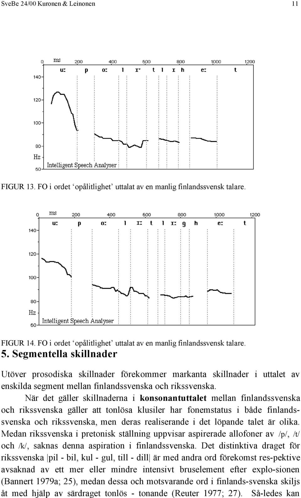 När det gäller skillnaderna i konsonantuttalet mellan finlandssvenska och rikssvenska gäller att tonlösa klusiler har fonemstatus i både finlandssvenska och rikssvenska, men deras realiserande i det