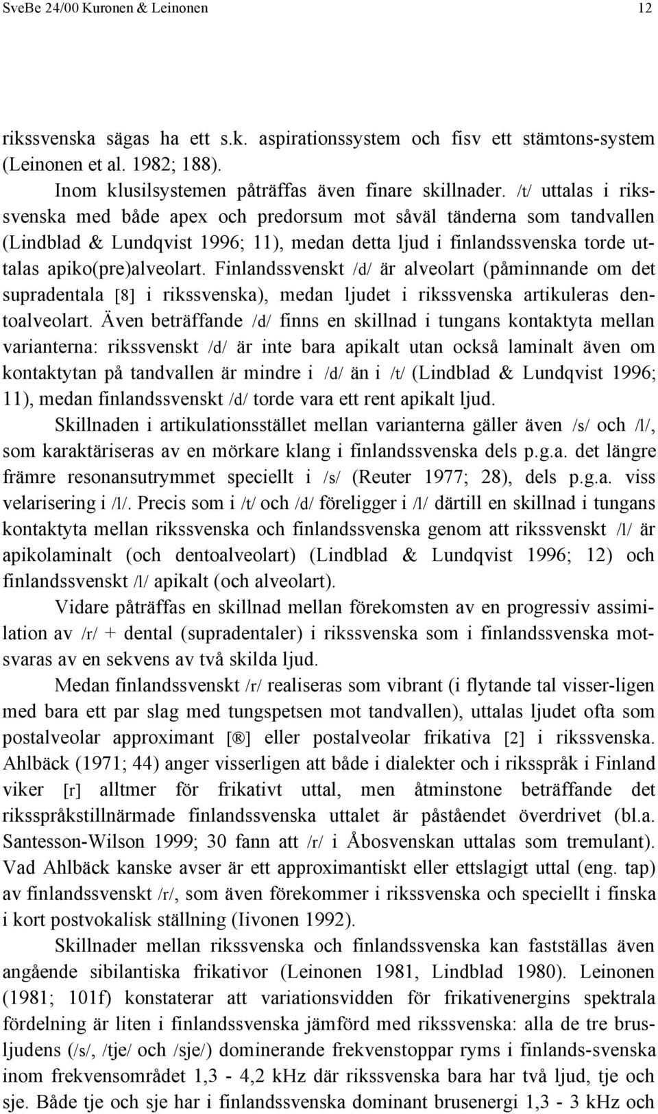 Finlandssvenskt /d/ är alveolart (påminnande om det supradentala [8] i rikssvenska), medan ljudet i rikssvenska artikuleras dentoalveolart.