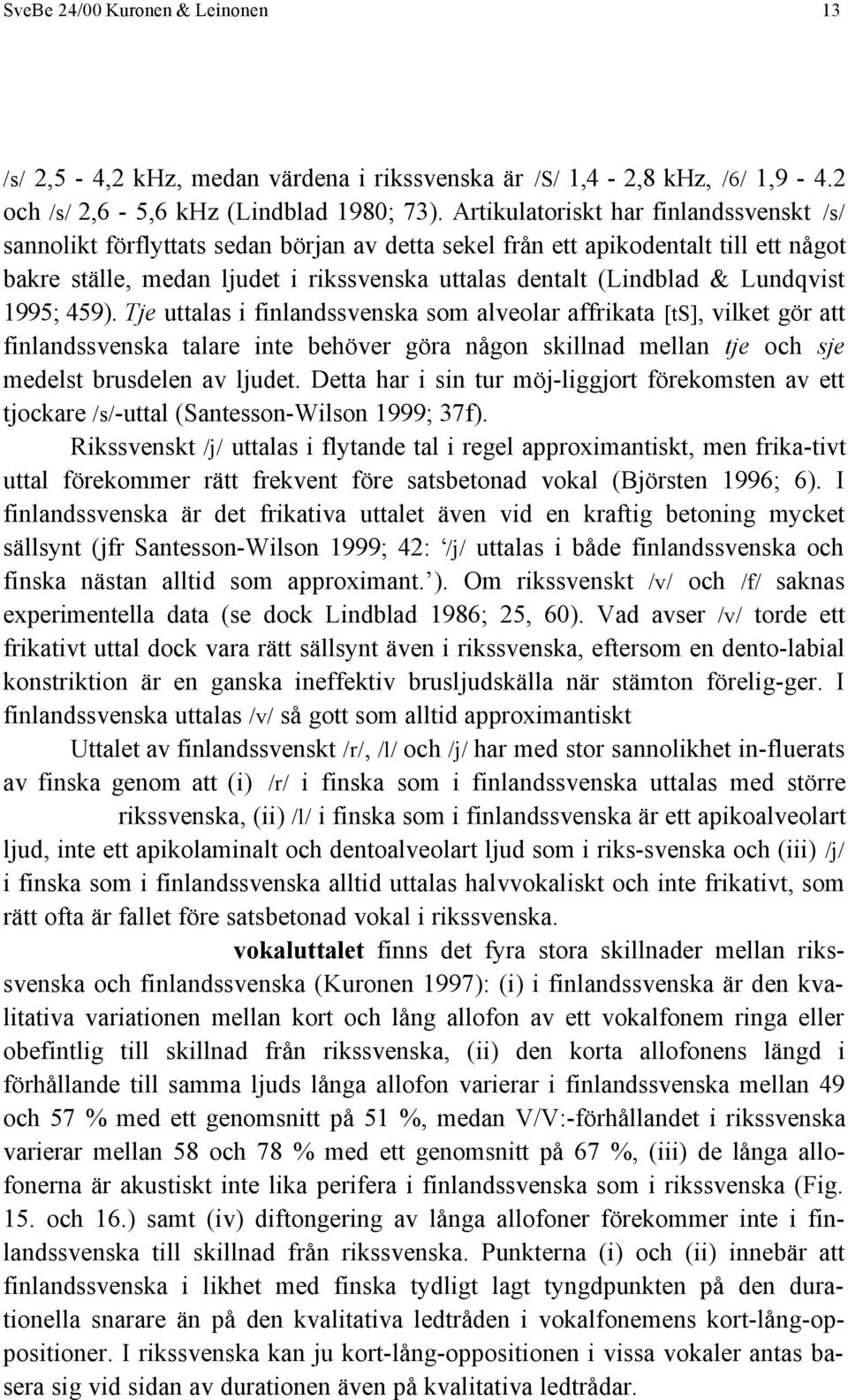 Lundqvist 1995; 459). Tje uttalas i finlandssvenska som alveolar affrikata [ts], vilket gör att finlandssvenska talare inte behöver göra någon skillnad mellan tje och sje medelst brusdelen av ljudet.