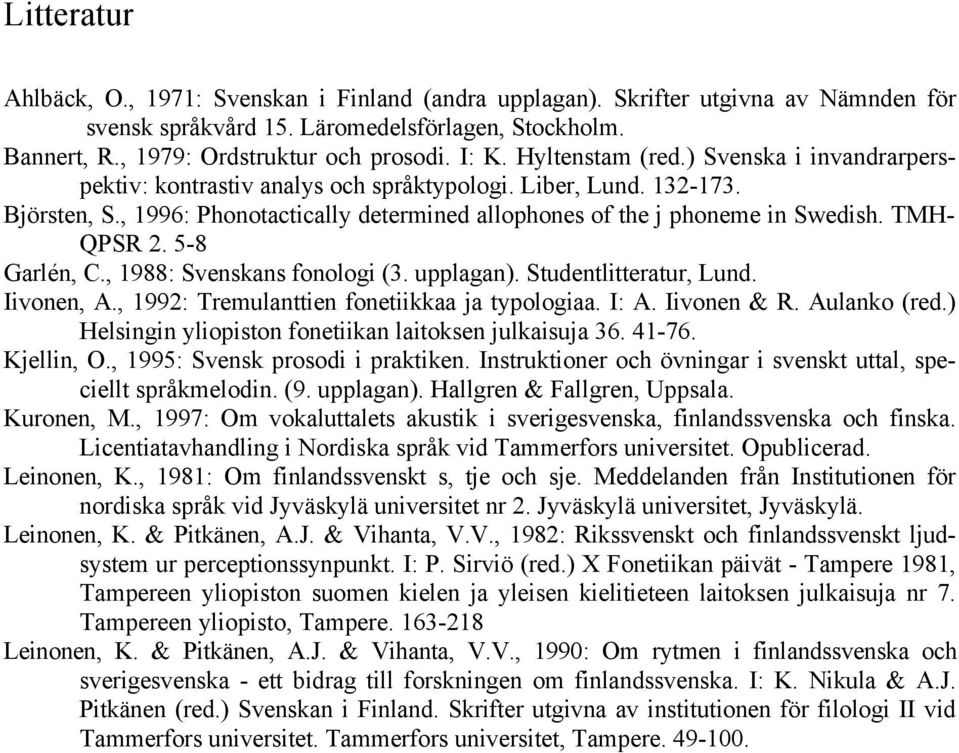 , 1996: Phonotactically determined allophones of the j phoneme in Swedish. TMH- QPSR 2. 5-8 Garlén, C., 1988: Svenskans fonologi (3. upplagan). Studentlitteratur, Lund. Iivonen, A.