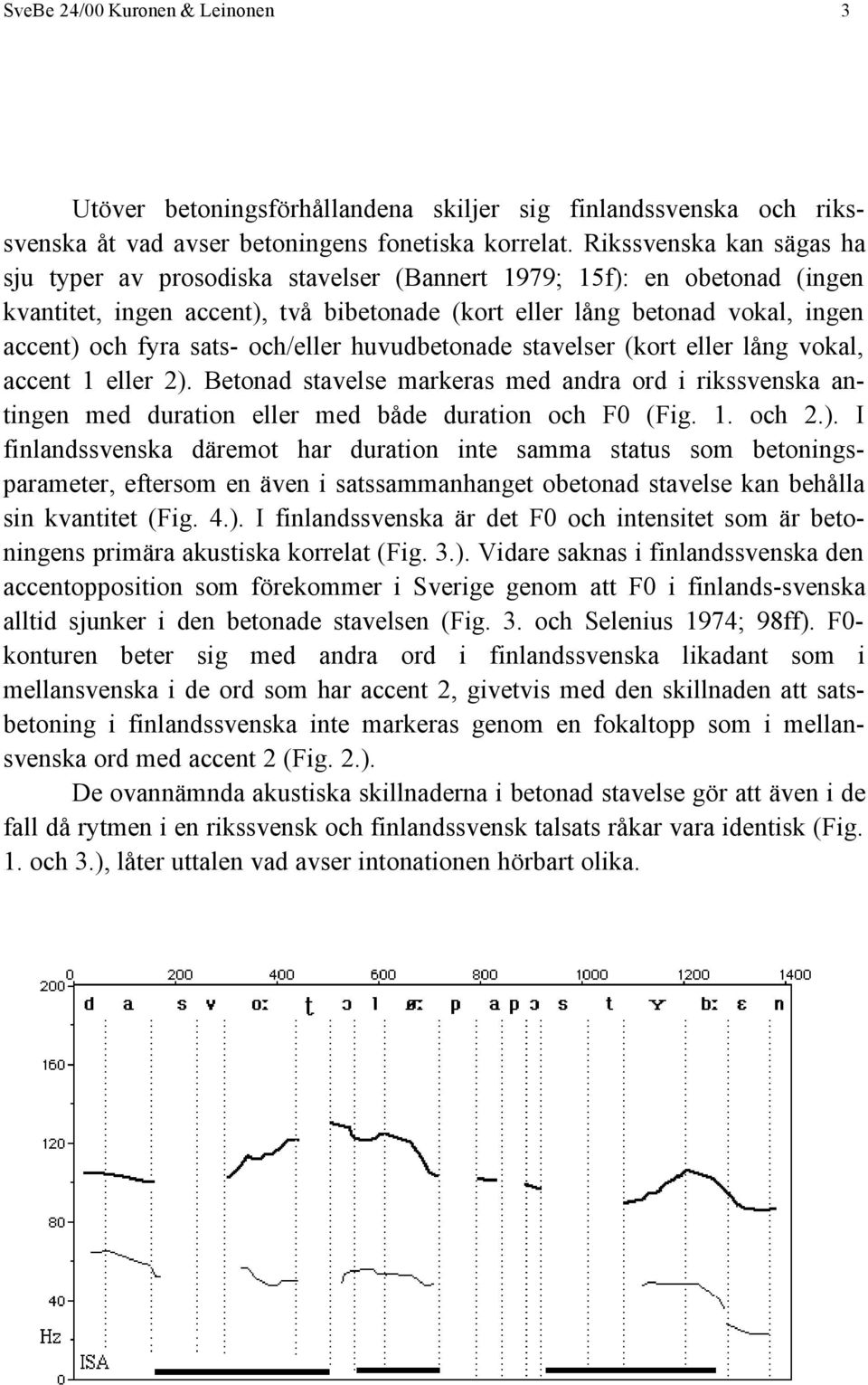 sats- och/eller huvudbetonade stavelser (kort eller lång vokal, accent 1 eller 2). Betonad stavelse markeras med andra ord i rikssvenska antingen med duration eller med både duration och F0 (Fig. 1. och 2.