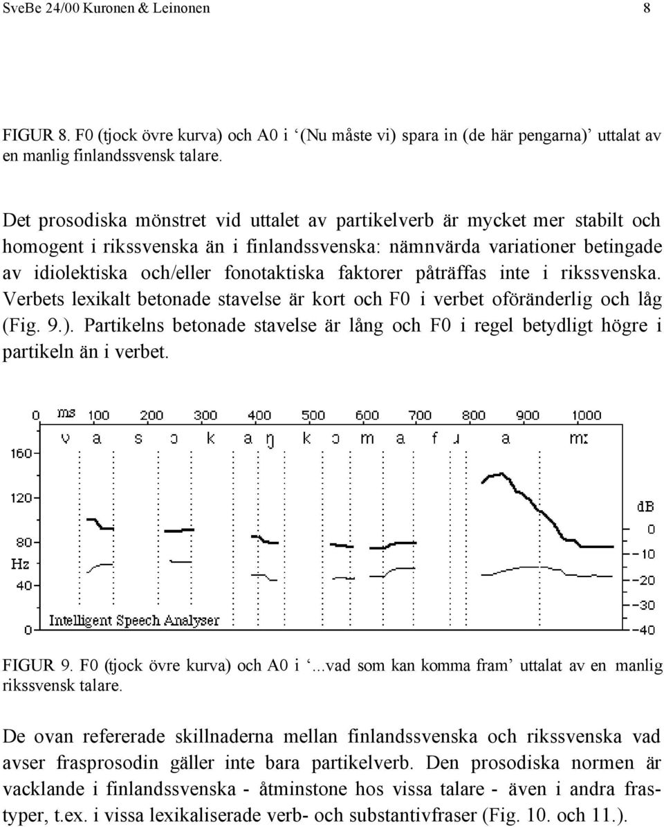 faktorer påträffas inte i rikssvenska. Verbets lexikalt betonade stavelse är kort och F0 i verbet oföränderlig och låg (Fig. 9.).