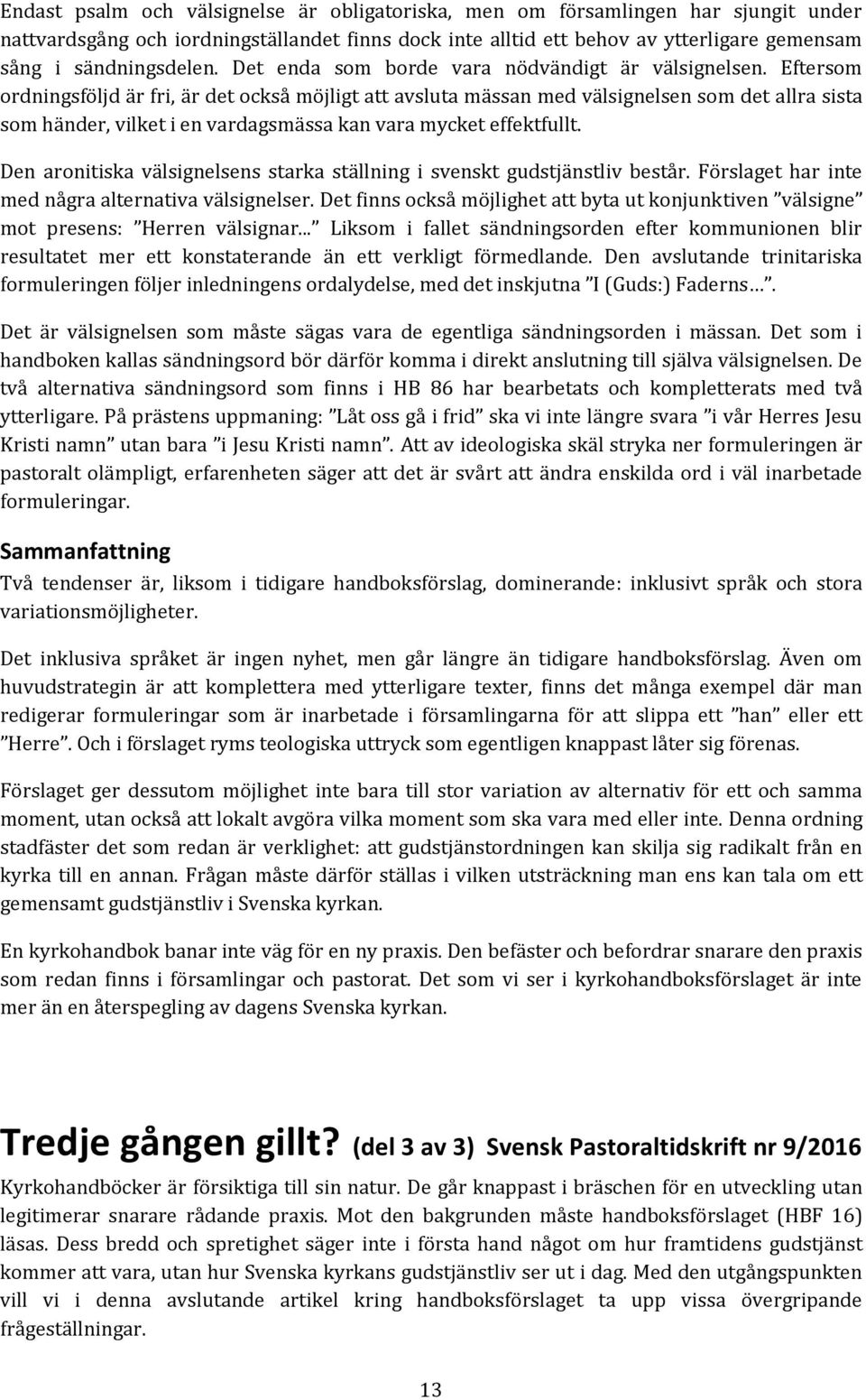 Eftersom ordningsföljd är fri, är det också möjligt att avsluta mässan med välsignelsen som det allra sista som händer, vilket i en vardagsmässa kan vara mycket effektfullt.