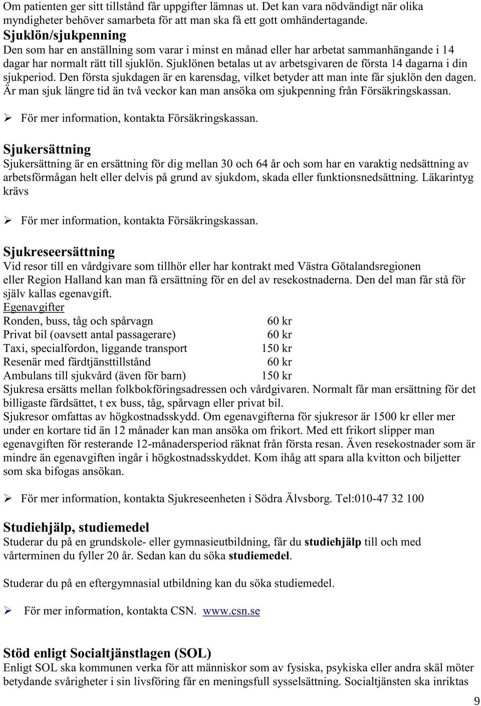 Sjuklönen betalas ut av arbetsgivaren de första 14 dagarna i din sjukperiod. Den första sjukdagen är en karensdag, vilket betyder att man inte får sjuklön den dagen.