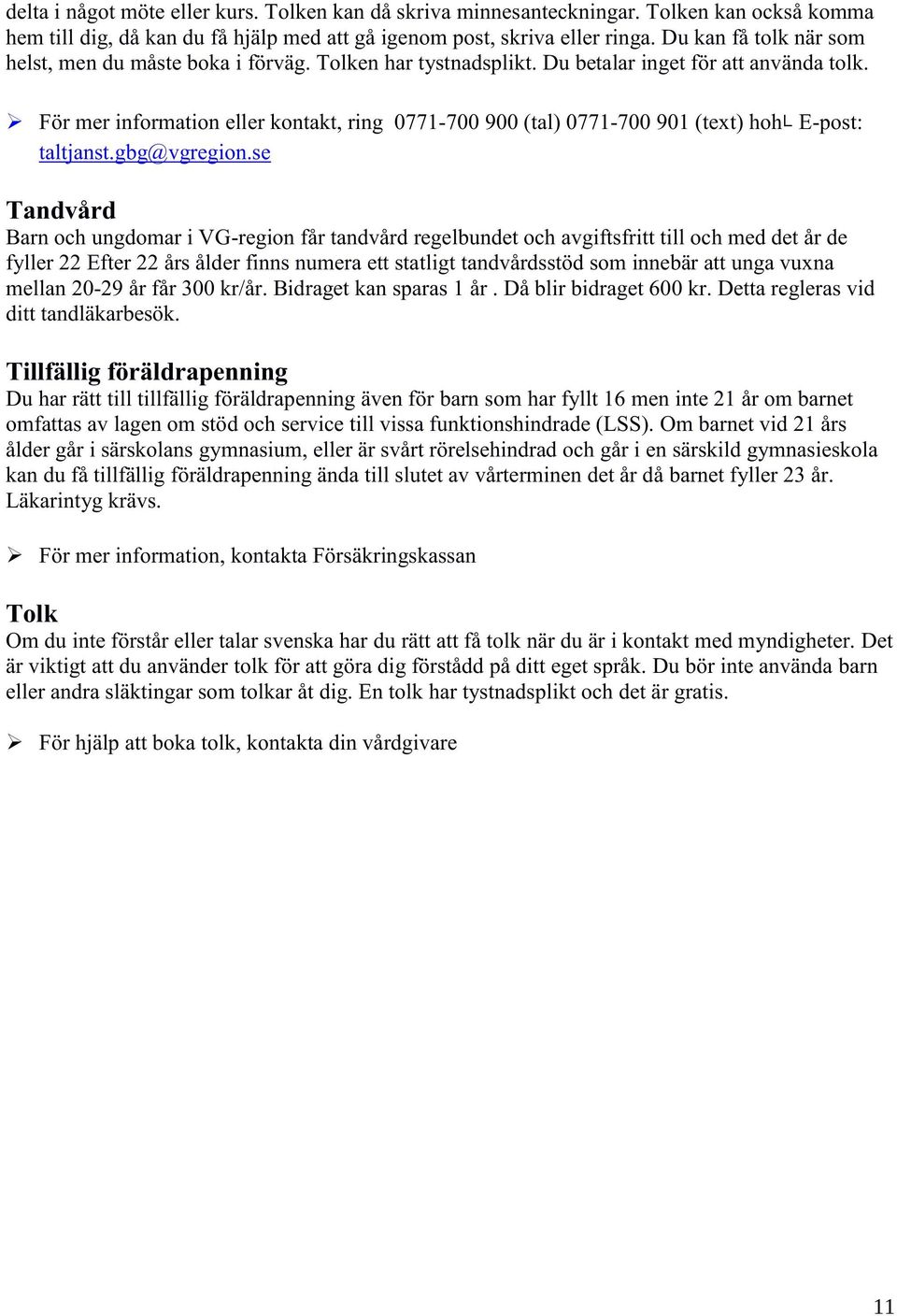 För mer information eller kontakt, ring 0771-700 900 (tal) 0771-700 901 (text) hohᄂ E-post: taltjanst.gbg@vgregion.