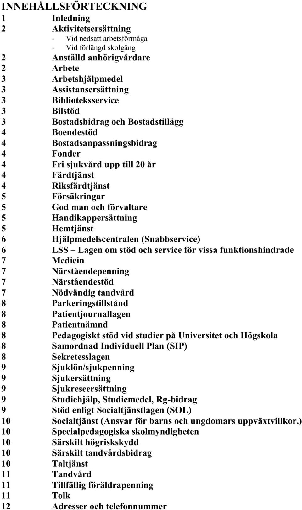 och förvaltare 5 Handikappersättning 5 Hemtjänst 6 Hjälpmedelscentralen (Snabbservice) 6 LSS Lagen om stöd och service för vissa funktionshindrade 7 Medicin 7 Närståendepenning 7 Närståendestöd 7