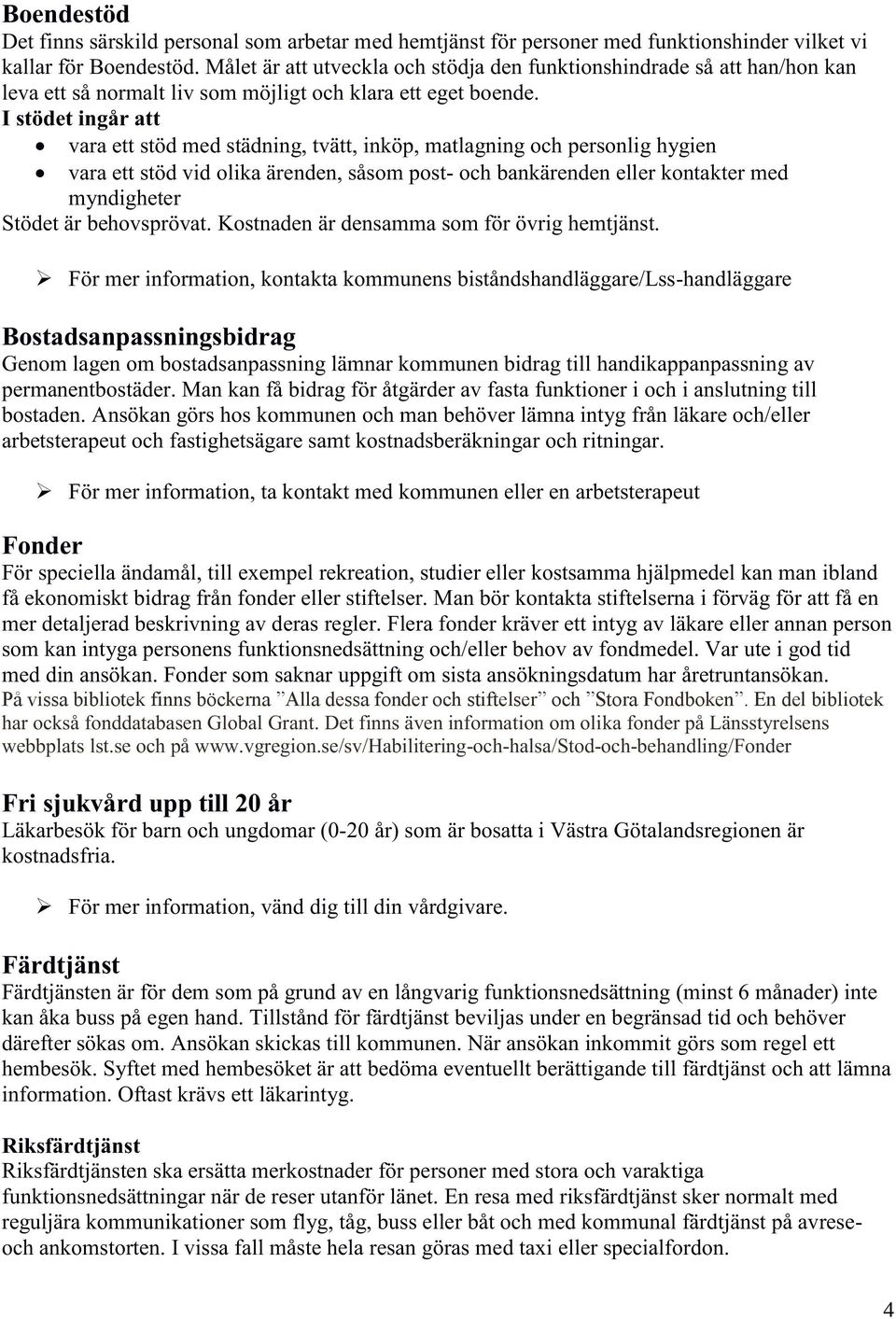 I stödet ingår att vara ett stöd med städning, tvätt, inköp, matlagning och personlig hygien vara ett stöd vid olika ärenden, såsom post- och bankärenden eller kontakter med myndigheter Stödet är