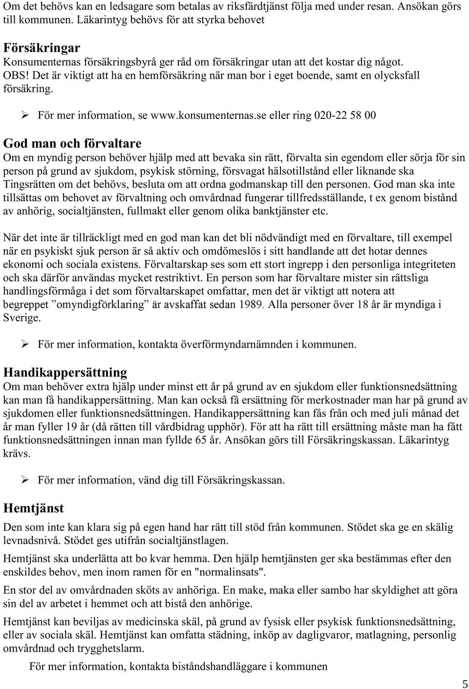 Det är viktigt att ha en hemförsäkring när man bor i eget boende, samt en olycksfall försäkring. För mer information, se www.konsumenternas.