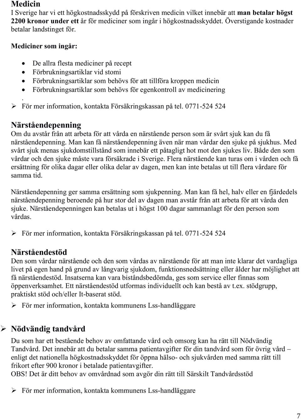 Mediciner som ingår: De allra flesta mediciner på recept Förbrukningsartiklar vid stomi Förbrukningsartiklar som behövs för att tillföra kroppen medicin Förbrukningsartiklar som behövs för
