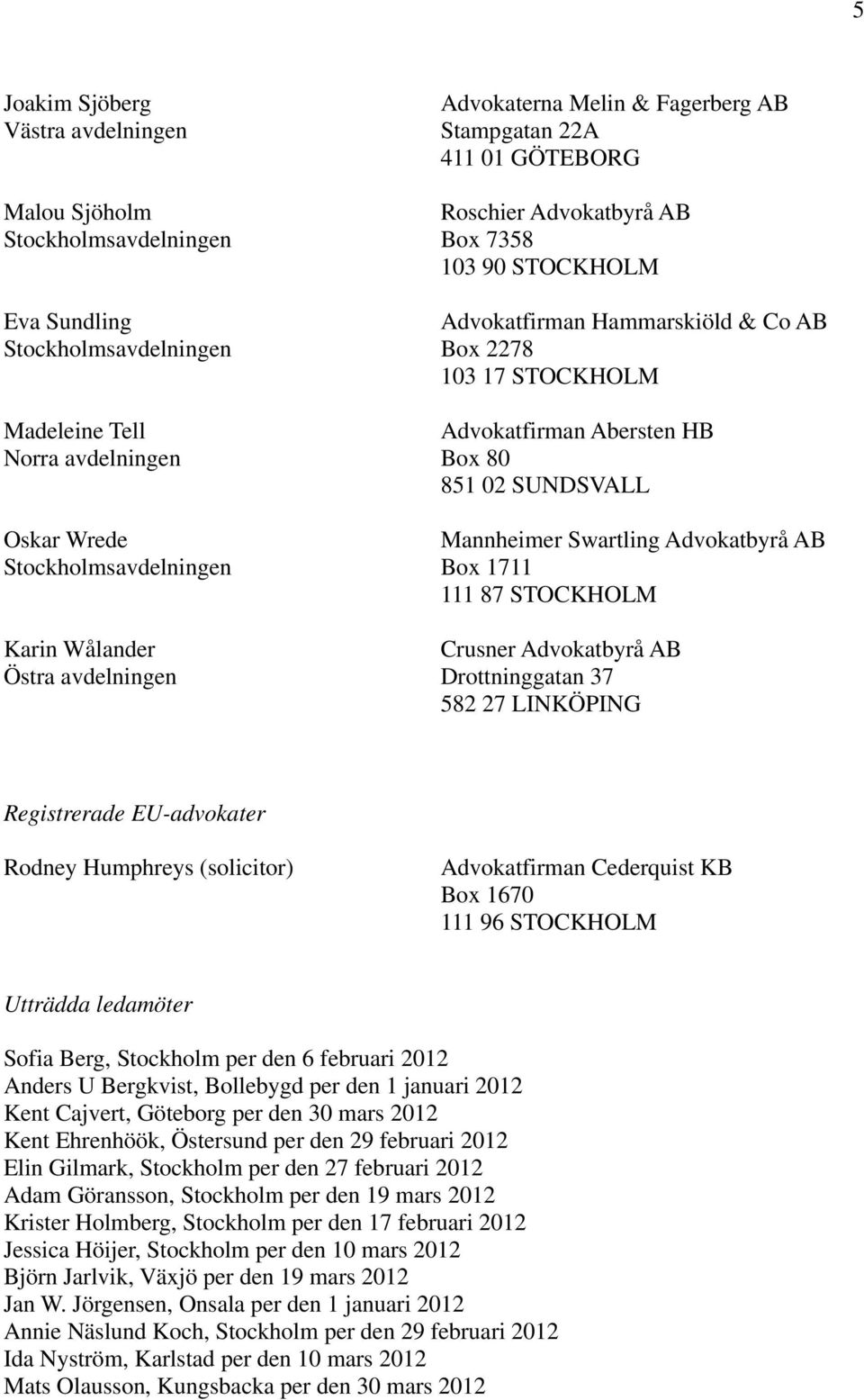 111 87 STOCKHOLM Crusner Advokatbyrå AB Drottninggatan 37 582 27 LINKÖPING Registrerade EU-advokater Rodney Humphreys (solicitor) Advokatfirman Cederquist KB Box 1670 111 96 STOCKHOLM Utträdda